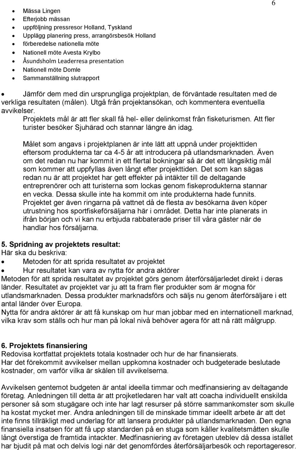 Utgå från projektansökan, och kommentera eventuella avvikelser. Projektets mål är att fler skall få hel- eller delinkomst från fisketurismen.