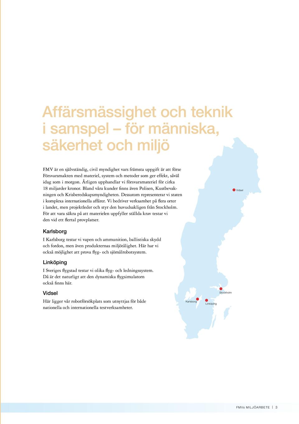 Dessutom representerar vi staten i komplexa internationella affärer. Vi bedriver verksamhet på flera orter i landet, men projektleder och styr den huvudsakligen från Stockholm.