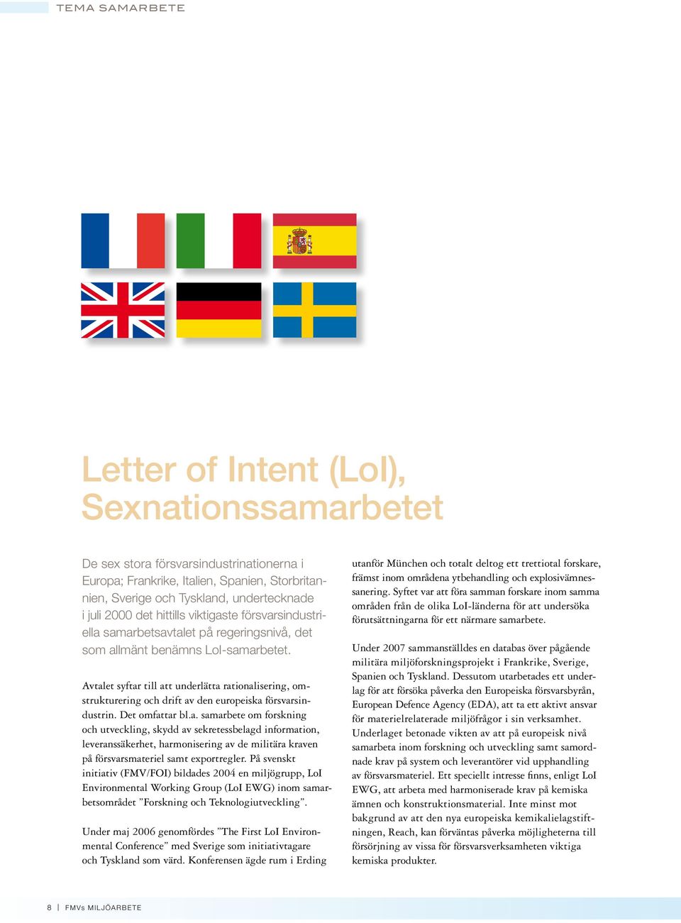 Avtalet syftar till att underlätta rationalisering, omstrukturering och drift av den europeiska försvarsindustrin. Det omfattar bl.a. samarbete om forskning och utveckling, skydd av sekretessbelagd information, leveranssäkerhet, harmonisering av de militära kraven på försvarsmateriel samt exportregler.