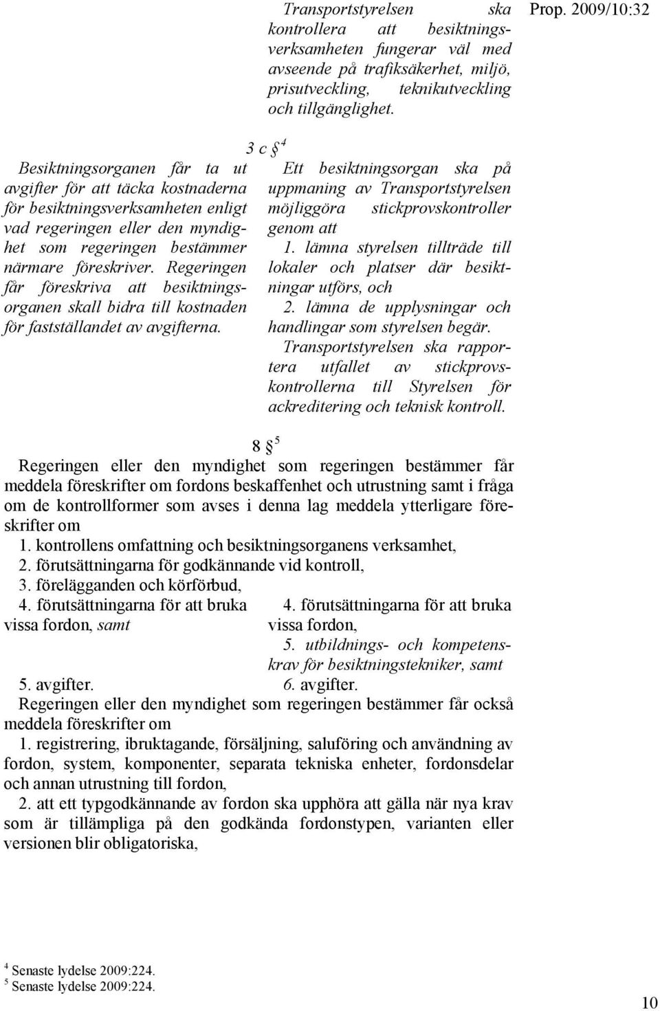 vad regeringen eller den myndighet genom att som regeringen bestämmer närmare föreskriver. Regeringen får föreskriva att besiktningsorganen skall bidra till kostnaden för fastställandet av avgifterna.