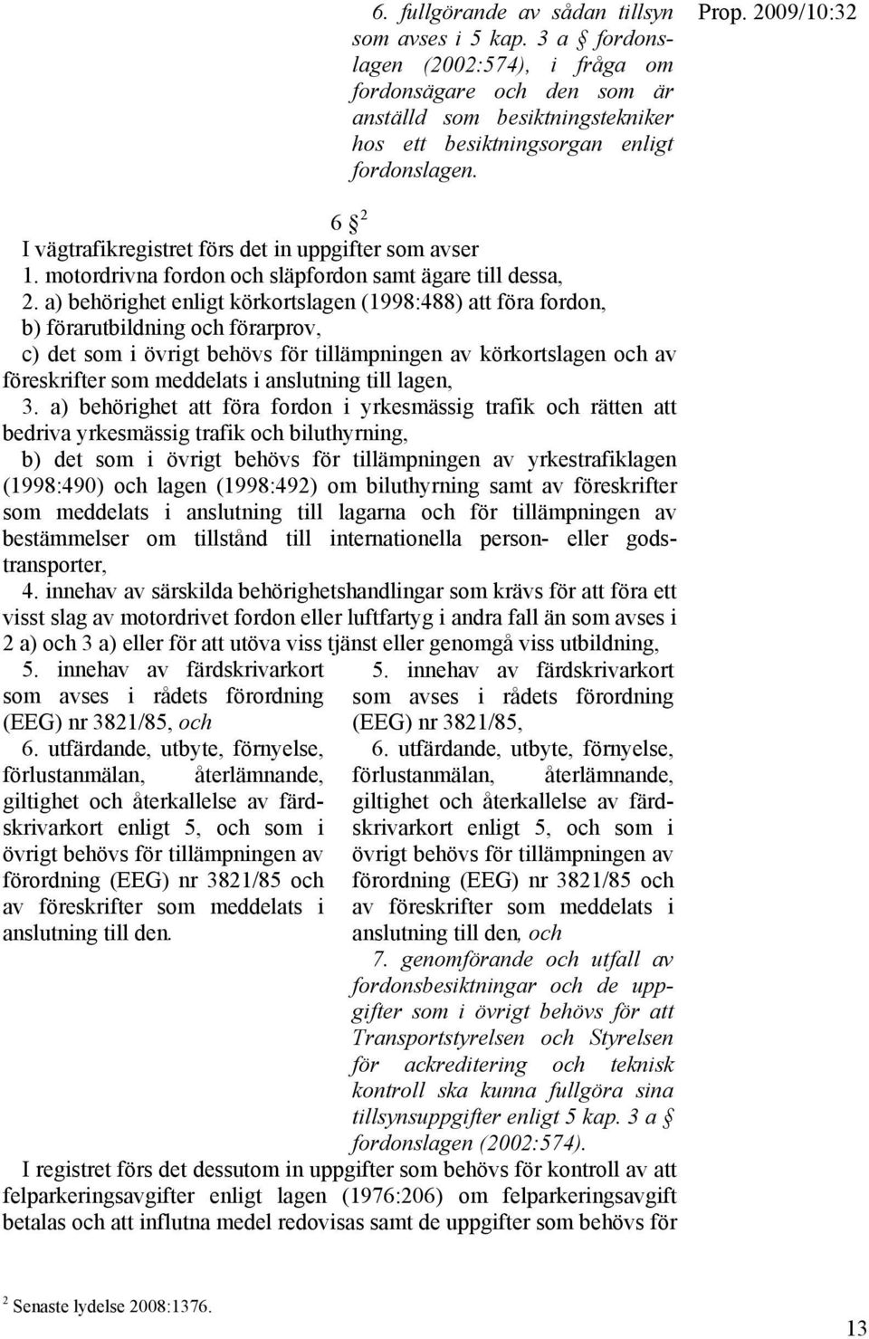 a) behörighet enligt körkortslagen (1998:488) att föra fordon, b) förarutbildning och förarprov, c) det som i övrigt behövs för tillämpningen av körkortslagen och av föreskrifter som meddelats i