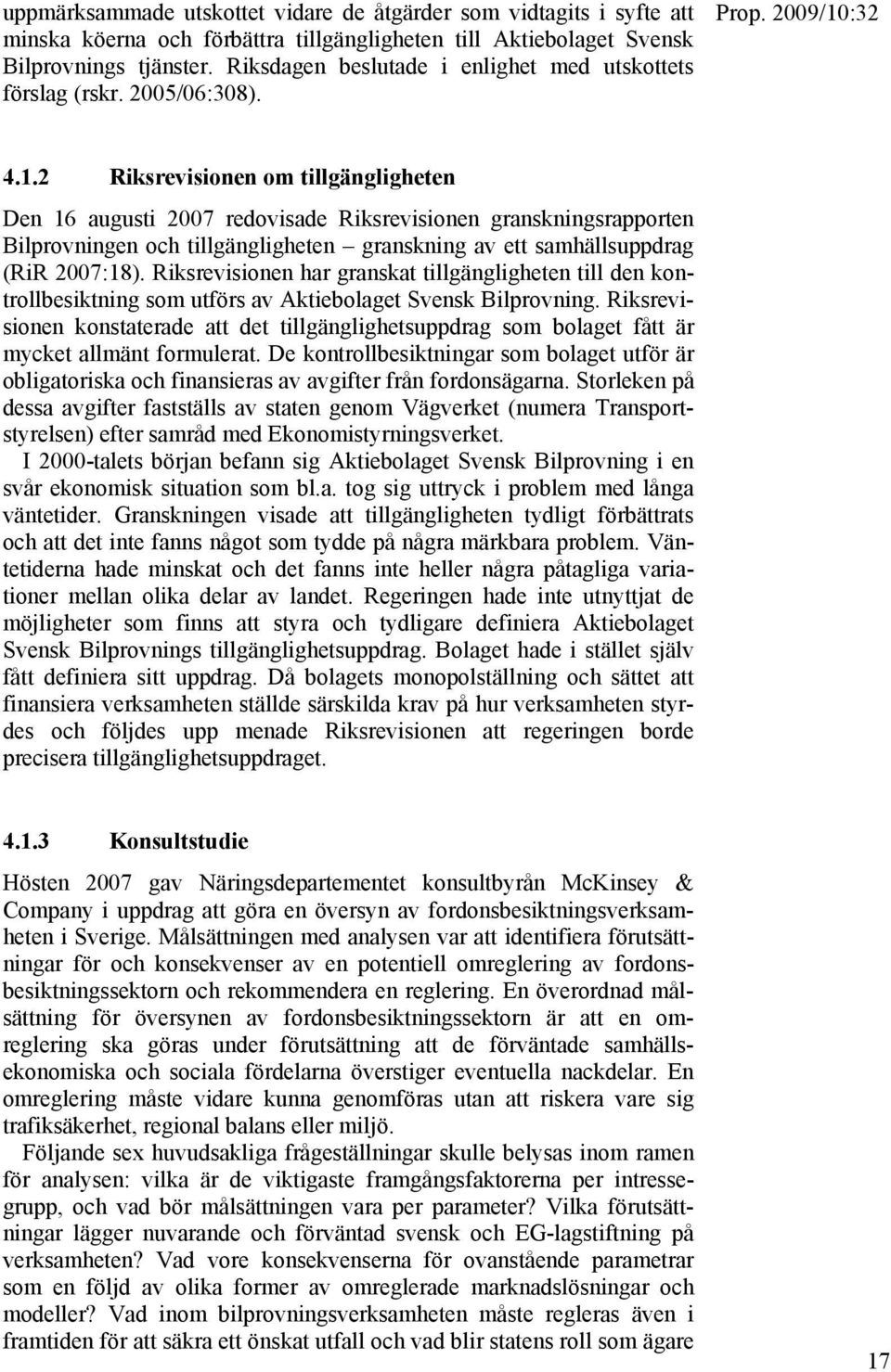 2 Riksrevisionen om tillgängligheten Den 16 augusti 2007 redovisade Riksrevisionen granskningsrapporten Bilprovningen och tillgängligheten granskning av ett samhällsuppdrag (RiR 2007:18).