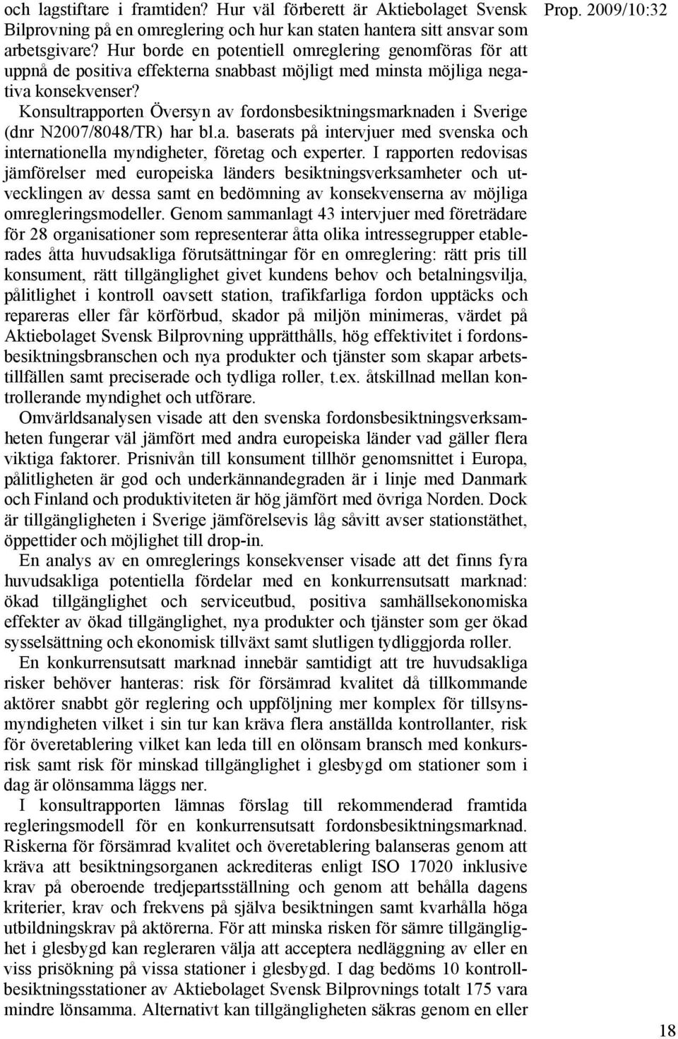 Konsultrapporten Översyn av fordonsbesiktningsmarknaden i Sverige (dnr N2007/8048/TR) har bl.a. baserats på intervjuer med svenska och internationella myndigheter, företag och experter.