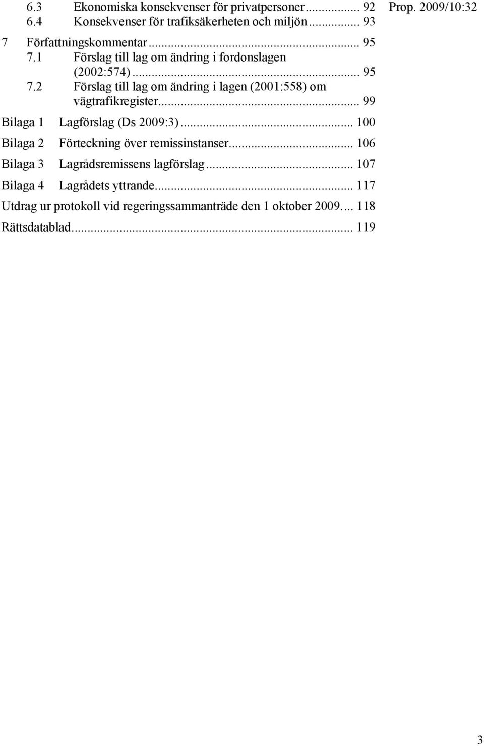 .. 99 Bilaga 1 Lagförslag (Ds 2009:3)... 100 Bilaga 2 Förteckning över remissinstanser... 106 Bilaga 3 Lagrådsremissens lagförslag.