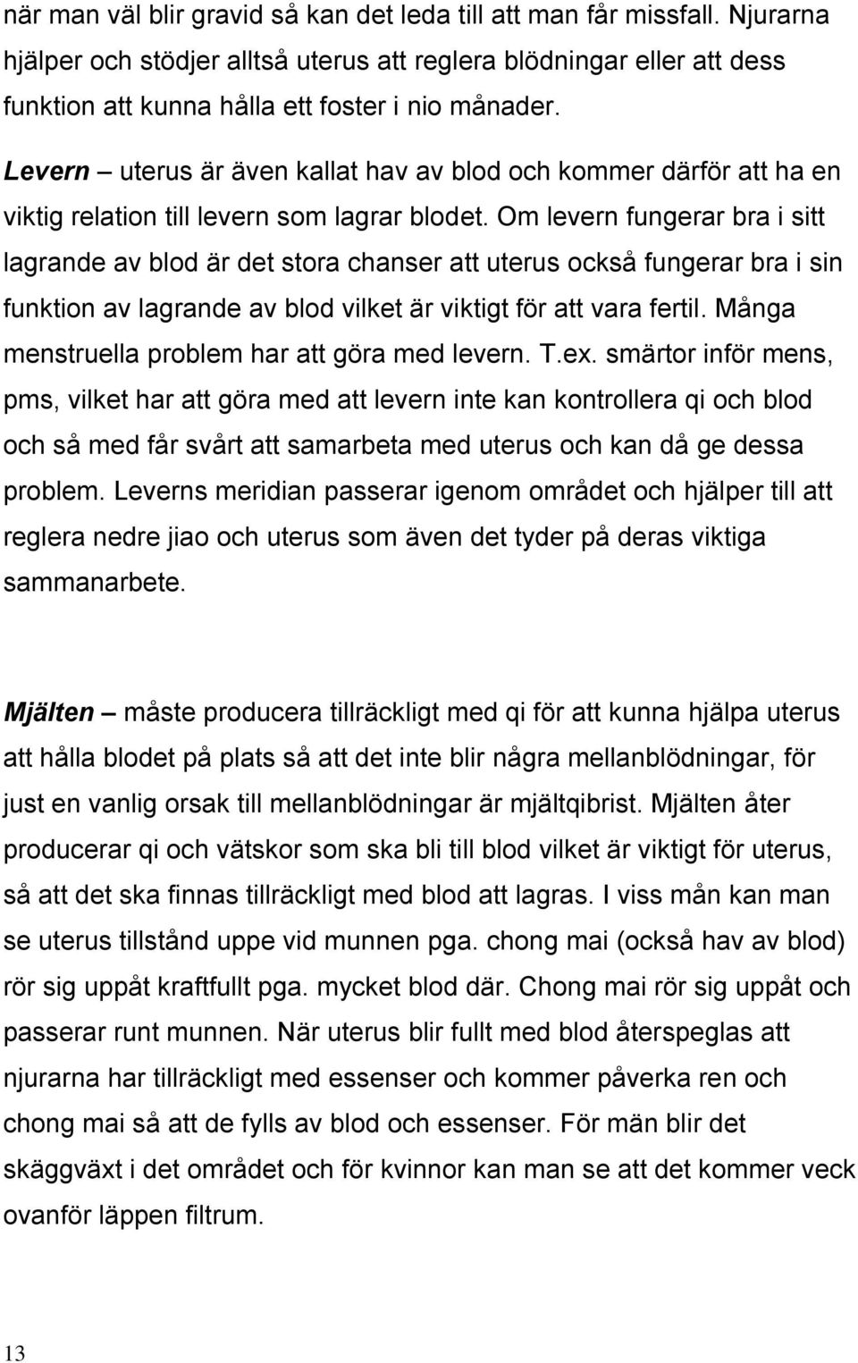 Om levern fungerar bra i sitt lagrande av blod är det stora chanser att uterus också fungerar bra i sin funktion av lagrande av blod vilket är viktigt för att vara fertil.