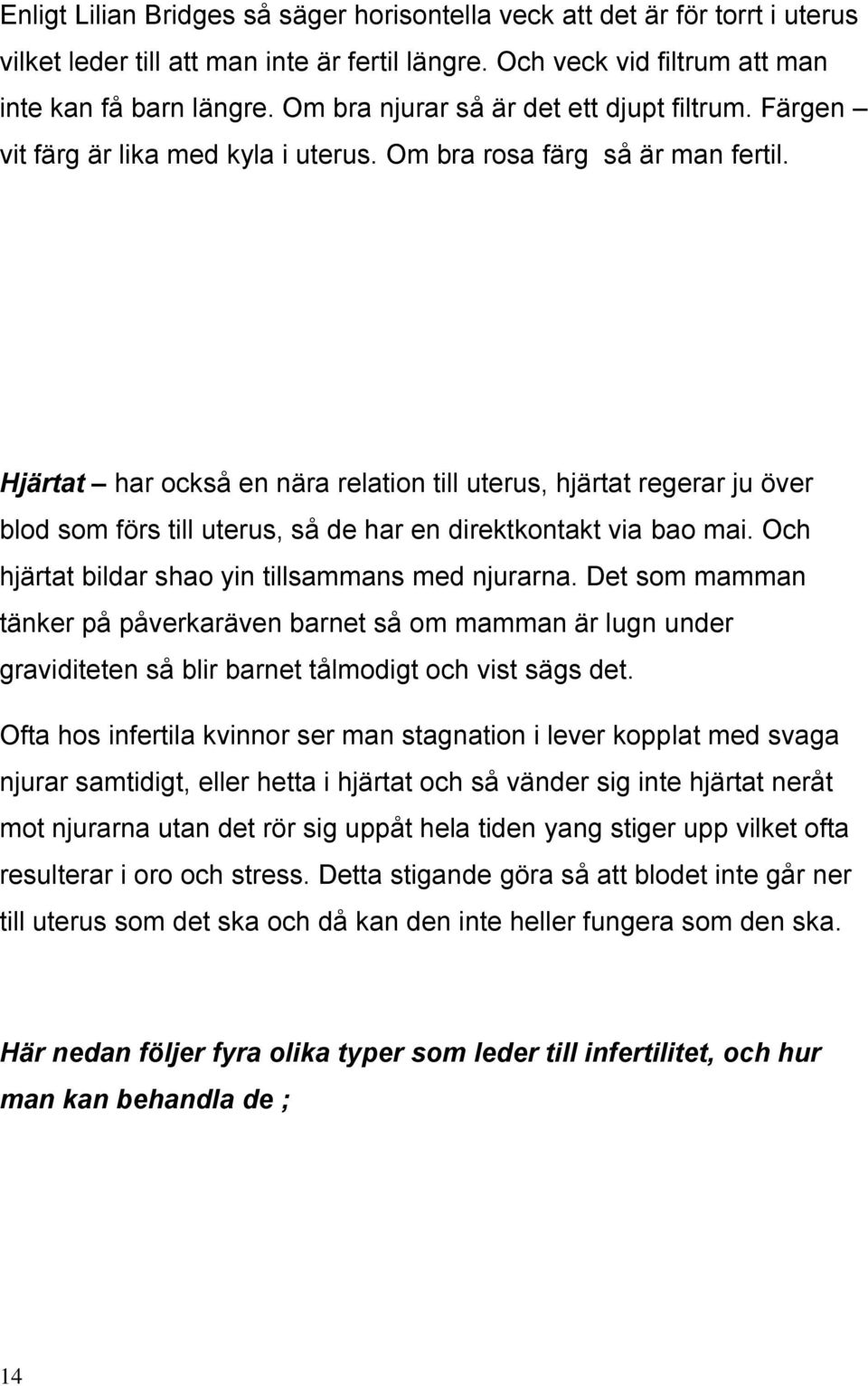 Hjärtat har också en nära relation till uterus, hjärtat regerar ju över blod som förs till uterus, så de har en direktkontakt via bao mai. Och hjärtat bildar shao yin tillsammans med njurarna.