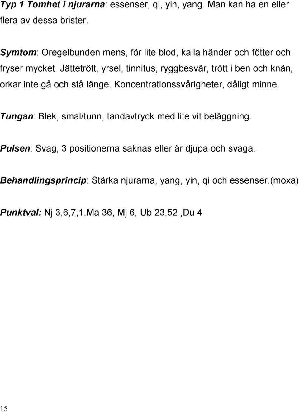 Jättetrött, yrsel, tinnitus, ryggbesvär, trött i ben och knän, orkar inte gå och stå länge. Koncentrationssvårigheter, dåligt minne.