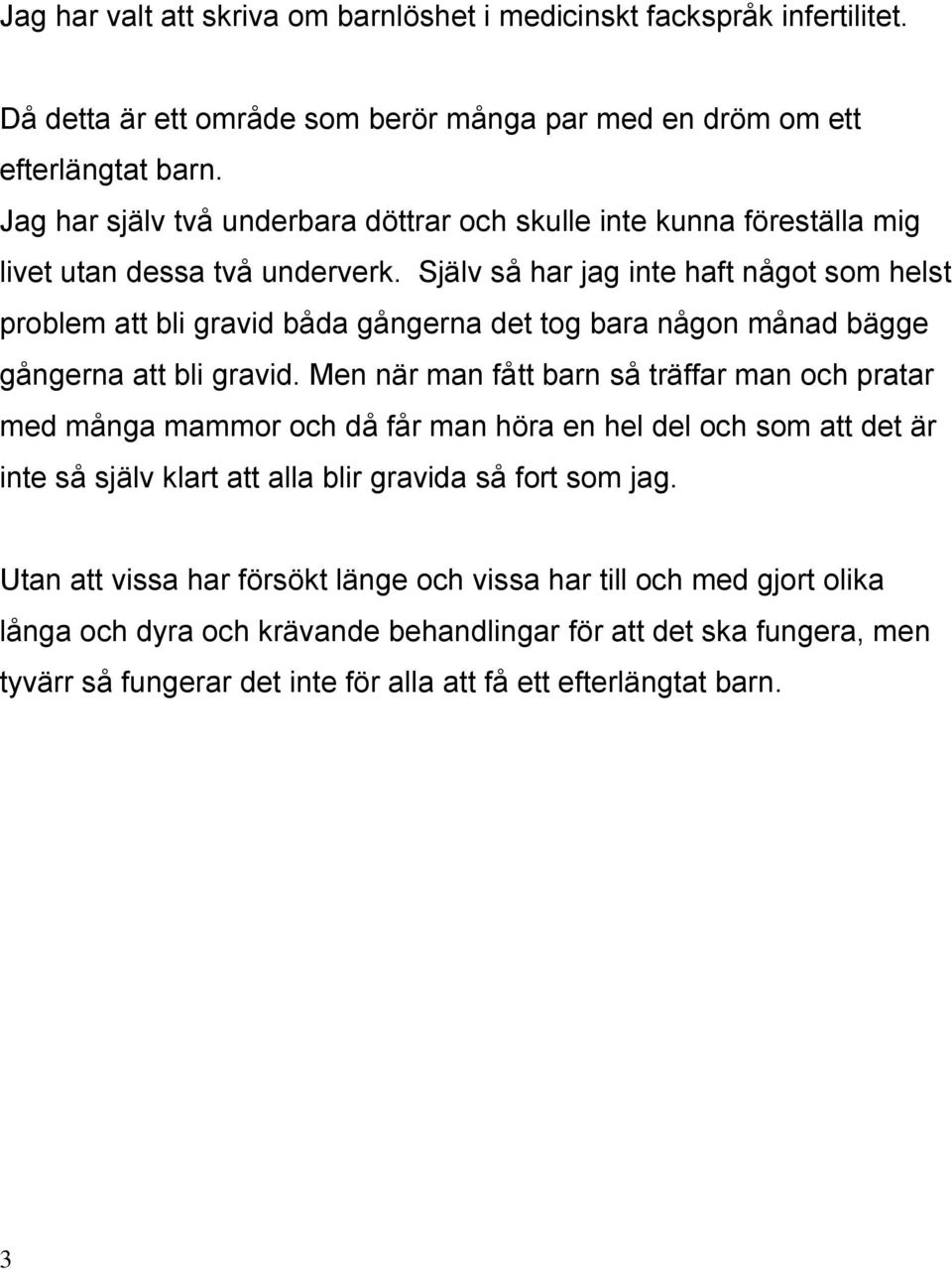 Själv så har jag inte haft något som helst problem att bli gravid båda gångerna det tog bara någon månad bägge gångerna att bli gravid.