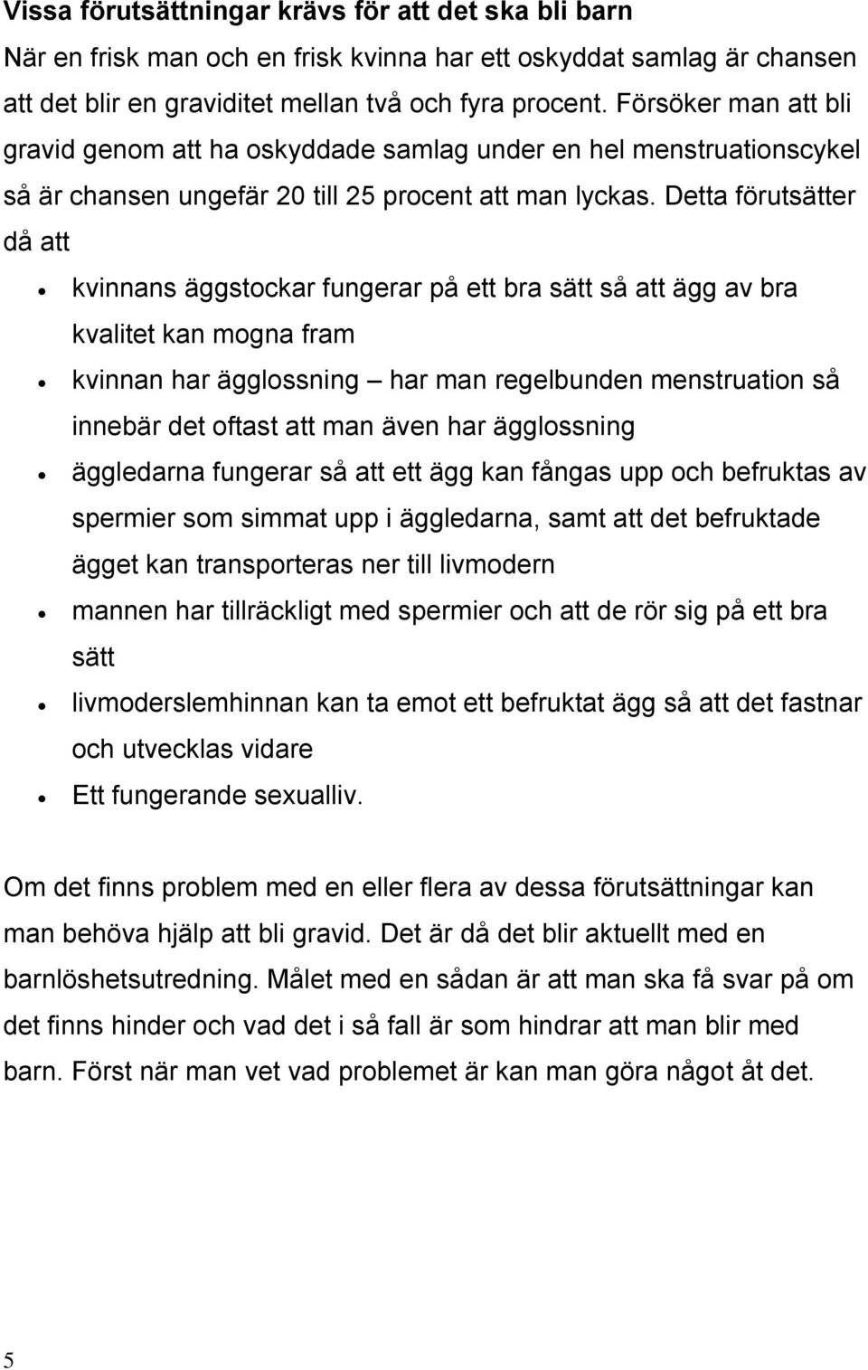 Detta förutsätter då att kvinnans äggstockar fungerar på ett bra sätt så att ägg av bra kvalitet kan mogna fram kvinnan har ägglossning har man regelbunden menstruation så innebär det oftast att man