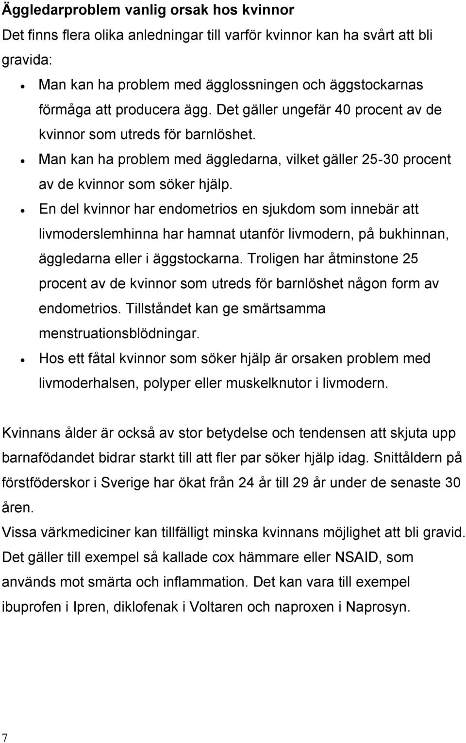 En del kvinnor har endometrios en sjukdom som innebär att livmoderslemhinna har hamnat utanför livmodern, på bukhinnan, äggledarna eller i äggstockarna.