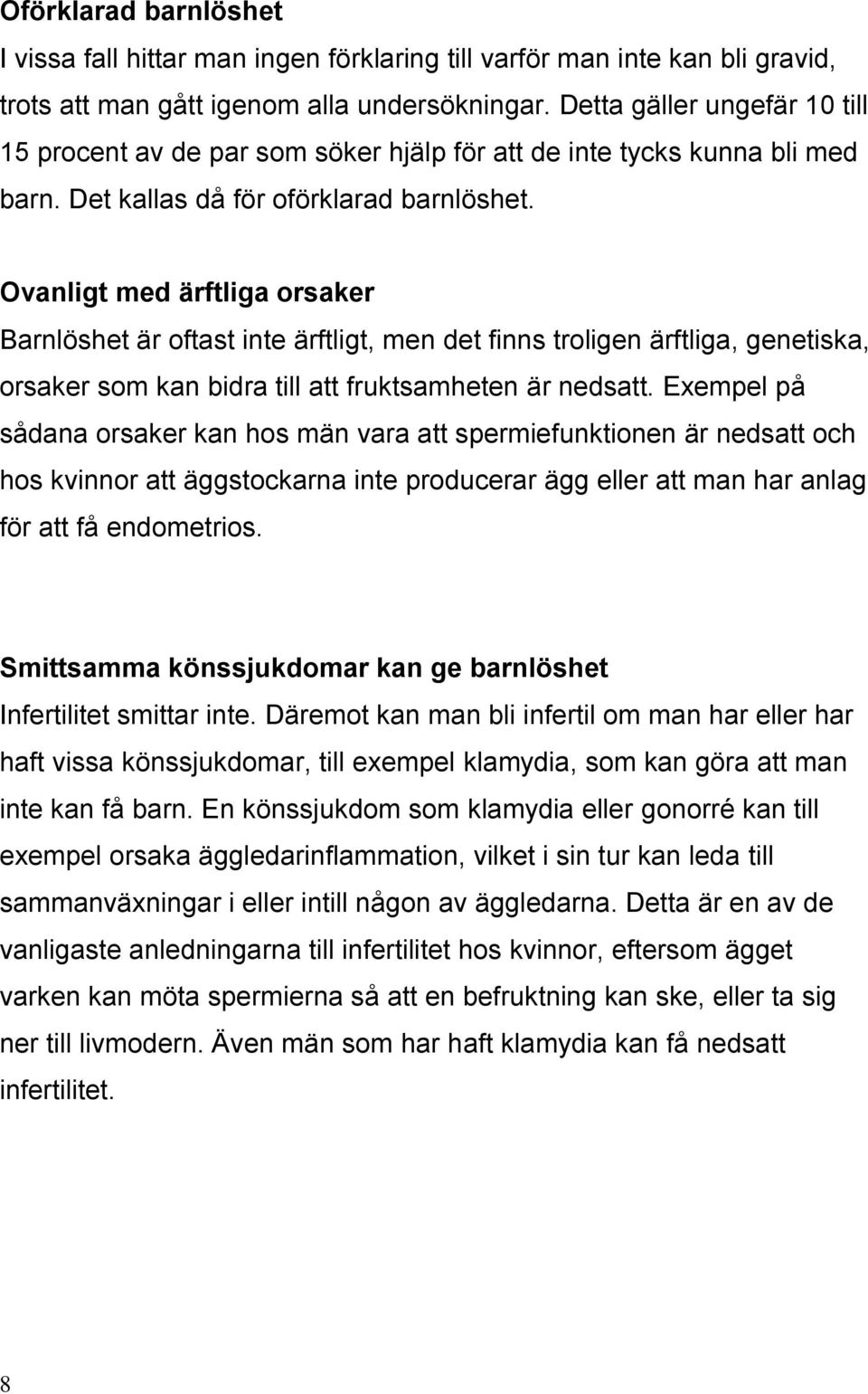 Ovanligt med ärftliga orsaker Barnlöshet är oftast inte ärftligt, men det finns troligen ärftliga, genetiska, orsaker som kan bidra till att fruktsamheten är nedsatt.