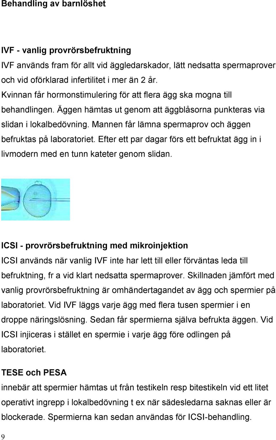 Mannen får lämna spermaprov och äggen befruktas på laboratoriet. Efter ett par dagar förs ett befruktat ägg in i livmodern med en tunn kateter genom slidan.