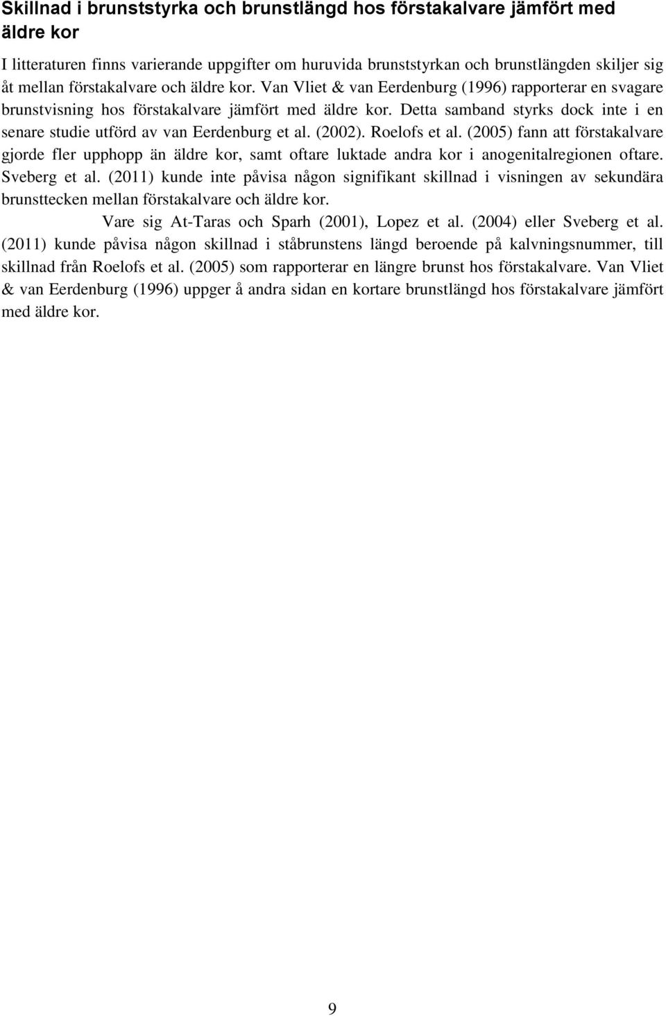 Detta samband styrks dock inte i en senare studie utförd av van Eerdenburg et al. (2002). Roelofs et al.