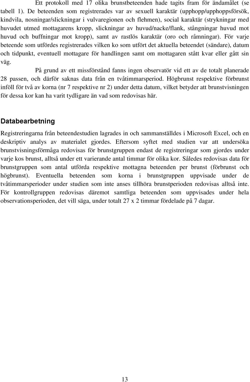 mottagarens kropp, slickningar av huvud/nacke/flank, stångningar huvud mot huvud och buffningar mot kropp), samt av rastlös karaktär (oro och råmningar).