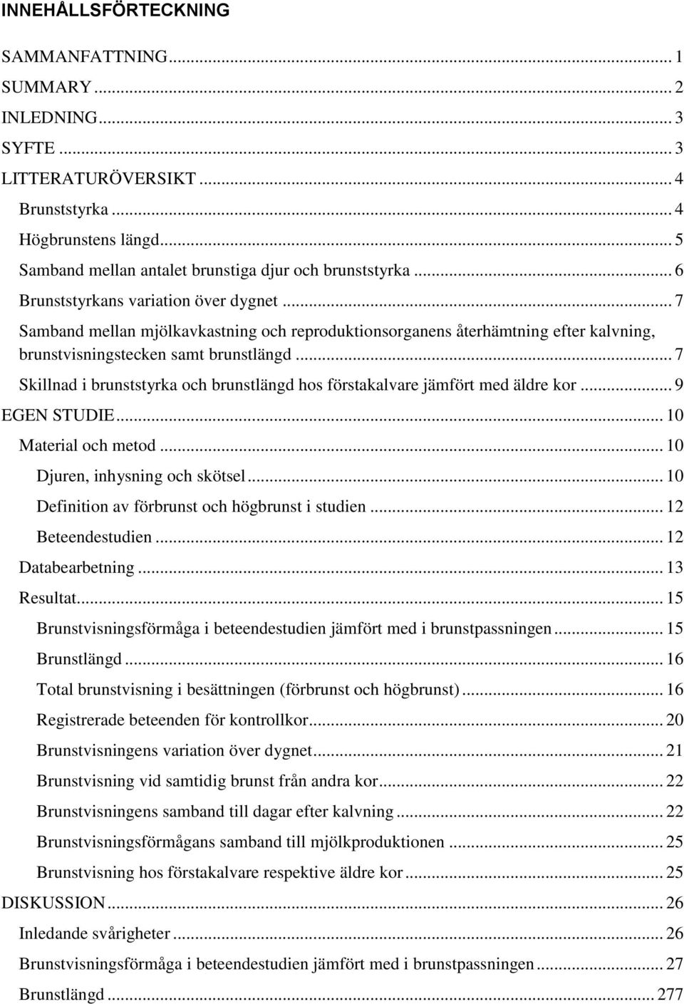 .. 7 Skillnad i brunststyrka och brunstlängd hos förstakalvare jämfört med äldre kor... 9 EGEN STUDIE... 10 Material och metod... 10 Djuren, inhysning och skötsel.