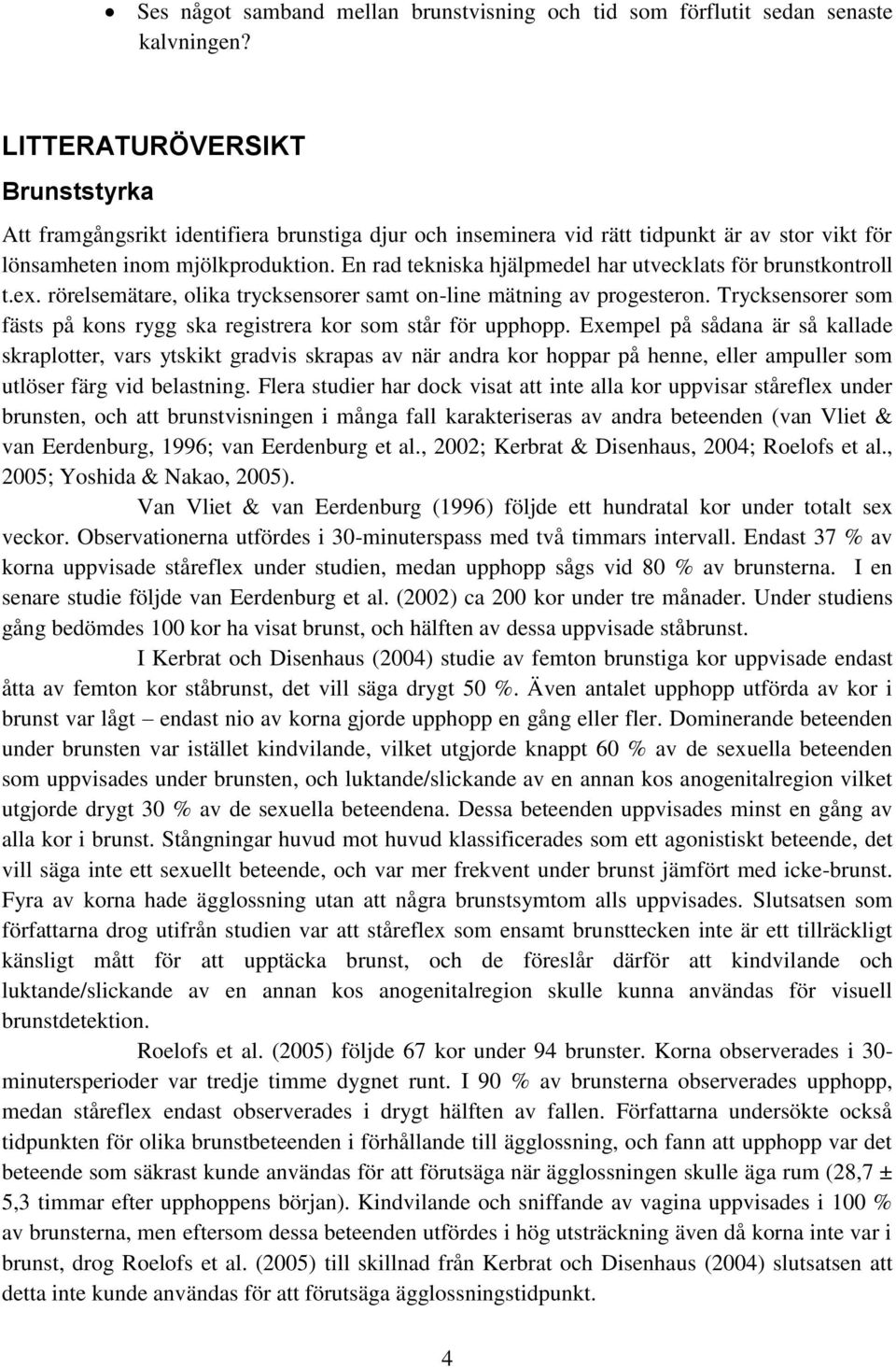 En rad tekniska hjälpmedel har utvecklats för brunstkontroll t.ex. rörelsemätare, olika trycksensorer samt on-line mätning av progesteron.