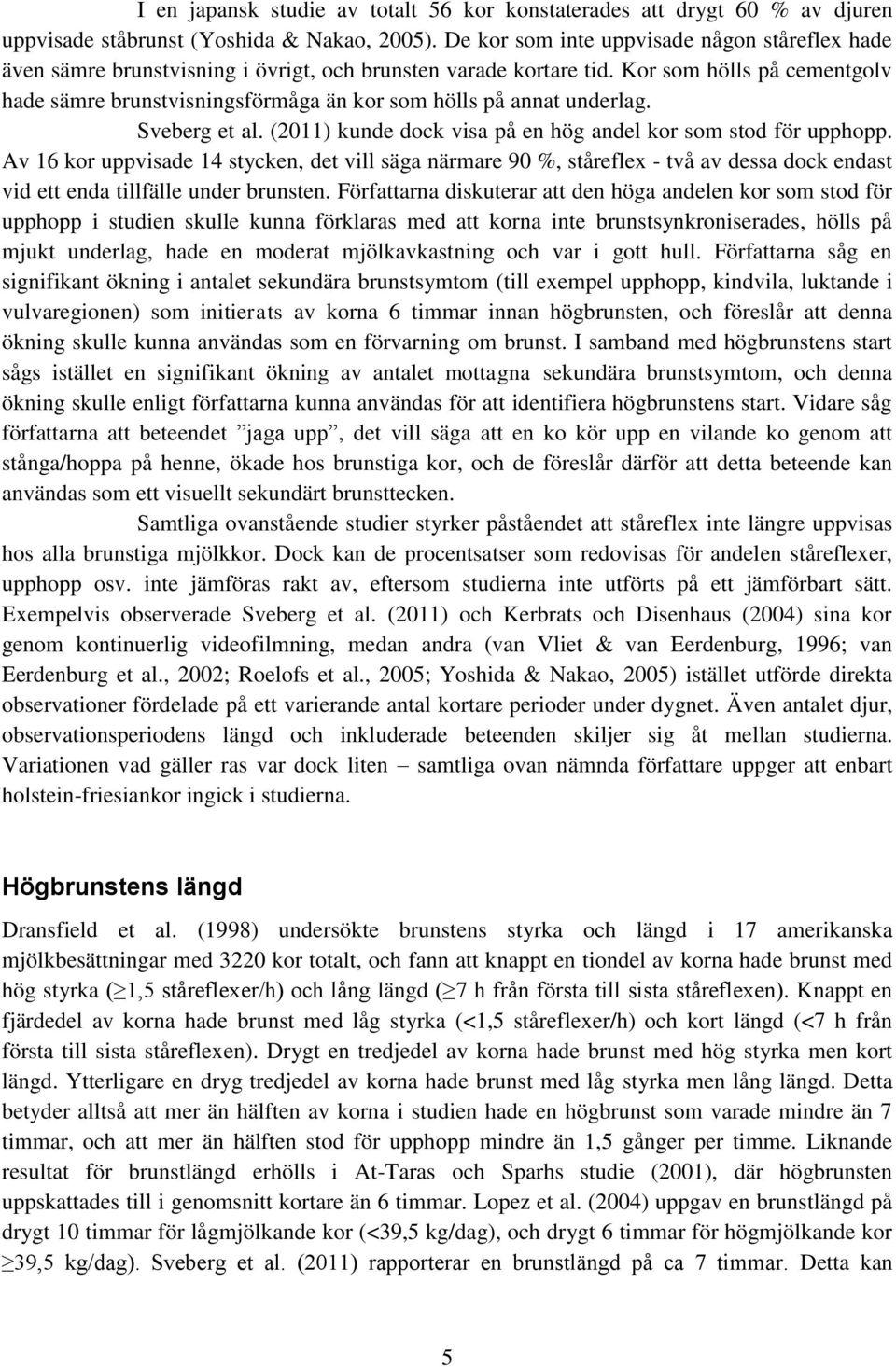 Kor som hölls på cementgolv hade sämre brunstvisningsförmåga än kor som hölls på annat underlag. Sveberg et al. (2011) kunde dock visa på en hög andel kor som stod för upphopp.