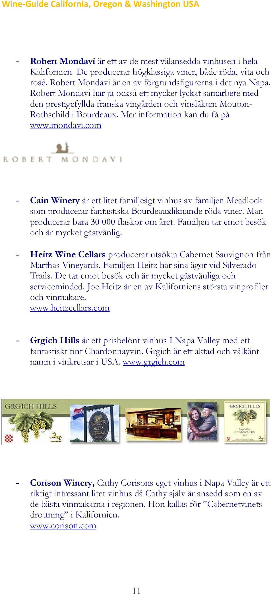 com - Cain Winery är ett litet familjeägt vinhus av familjen Meadlock som producerar fantastiska Bourdeauxliknande röda viner. Man producerar bara 30 000 flaskor om året.