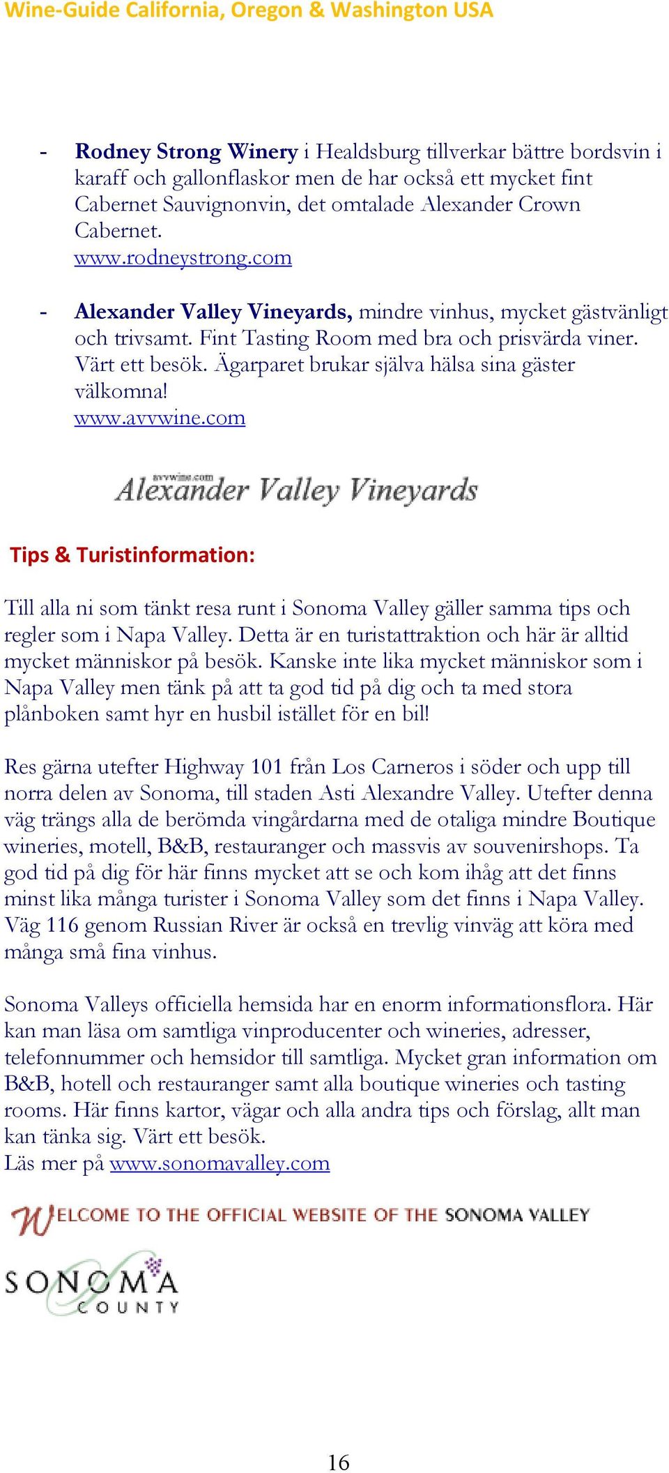 Ägarparet brukar själva hälsa sina gäster välkomna! www.avvwine.com Tips & Turistinformation: Till alla ni som tänkt resa runt i Sonoma Valley gäller samma tips och regler som i Napa Valley.