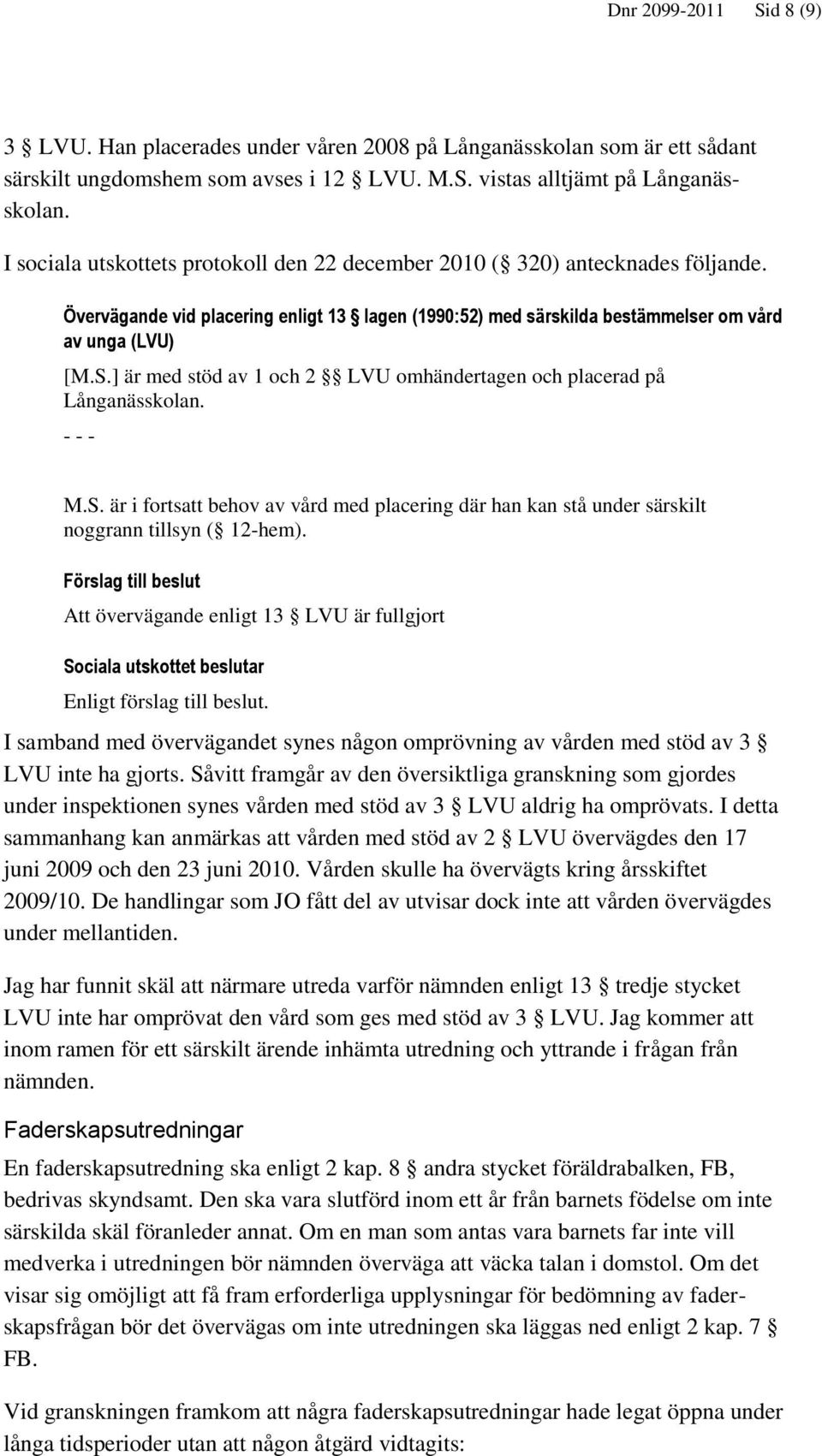 ] är med stöd av 1 och 2 LVU omhändertagen och placerad på Långanässkolan. - - - M.S. är i fortsatt behov av vård med placering där han kan stå under särskilt noggrann tillsyn ( 12-hem).