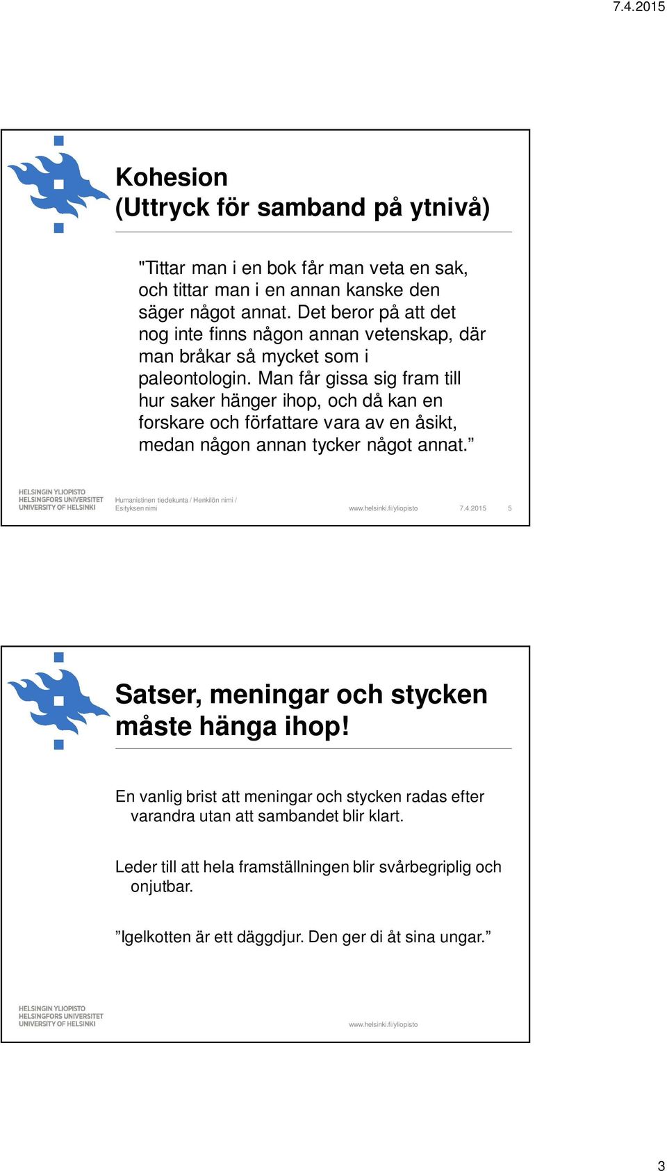 Man får gissa sig fram till hur saker hänger ihop, och då kan en forskare och författare vara av en åsikt, medan någon annan tycker något annat. 7.4.