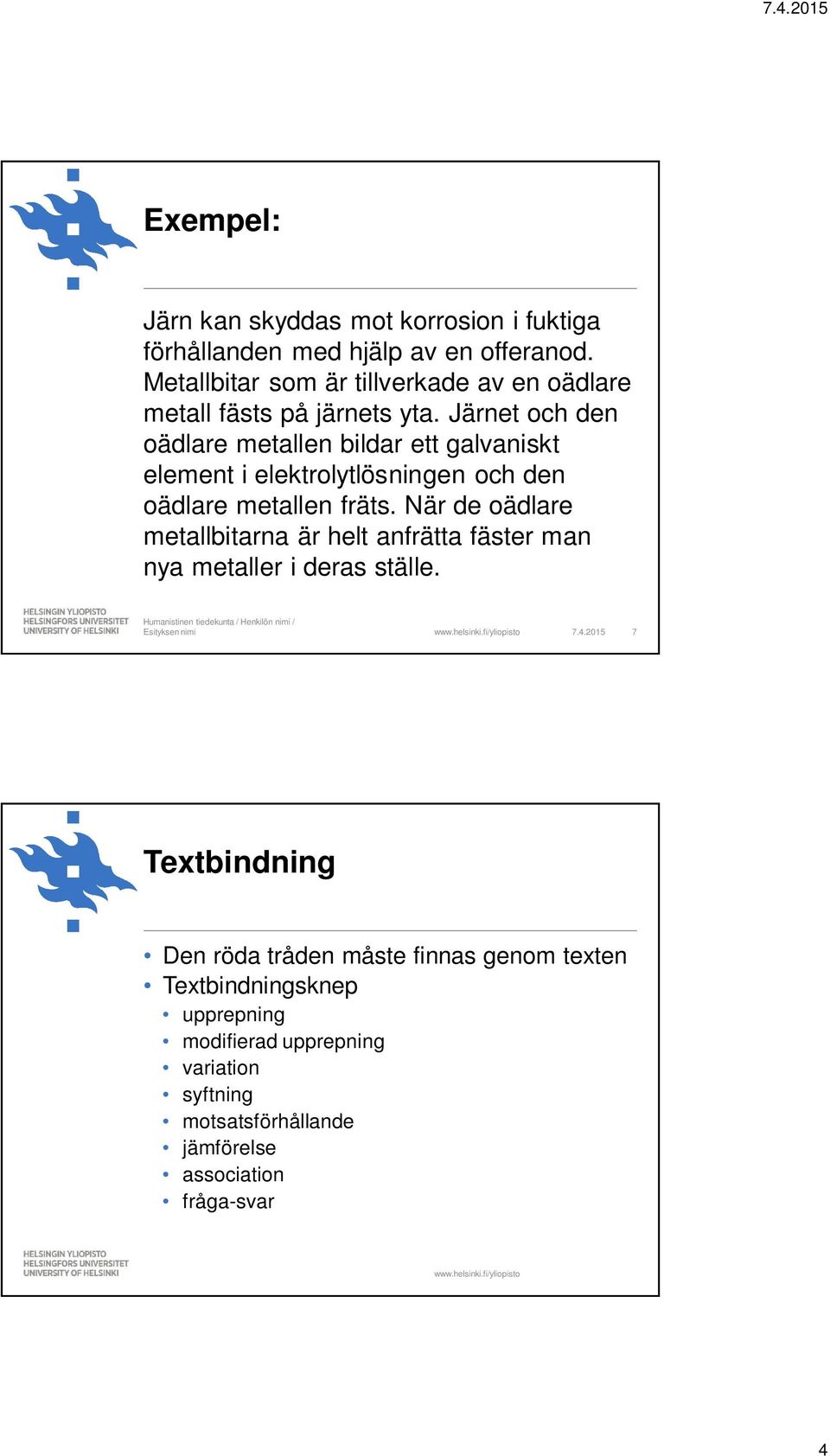 Järnet och den oädlare metallen bildar ett galvaniskt element i elektrolytlösningen och den oädlare metallen fräts.