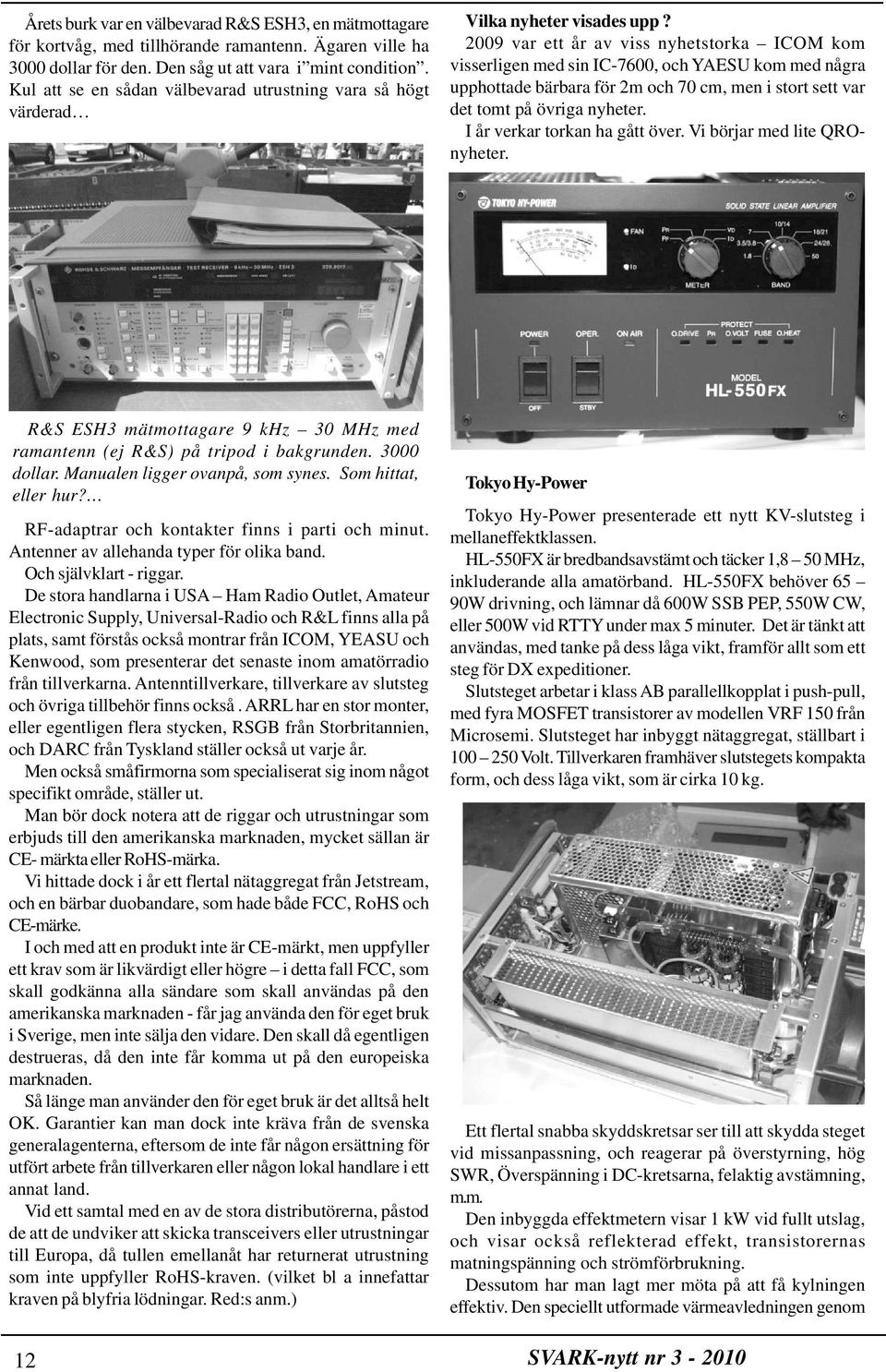 2009 var ett år av viss nyhetstorka ICOM kom visserligen med sin IC-7600, och YAESU kom med några upphottade bärbara för 2m och 70 cm, men i stort sett var det tomt på övriga nyheter.