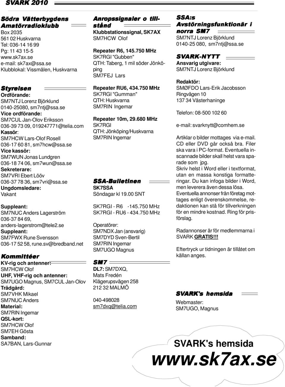 com Kassör: SM7HCW Lars-Olof Rosell 036-17 60 81, sm7hcw@ssa.se Vice kassör: SM7WUN Jonas Lundgren 036-18 74 06, sm7wun@ssa.se Sekreterare: SM7VRI Ebert Lööv 036-37 78 36, sm7vri@ssa.