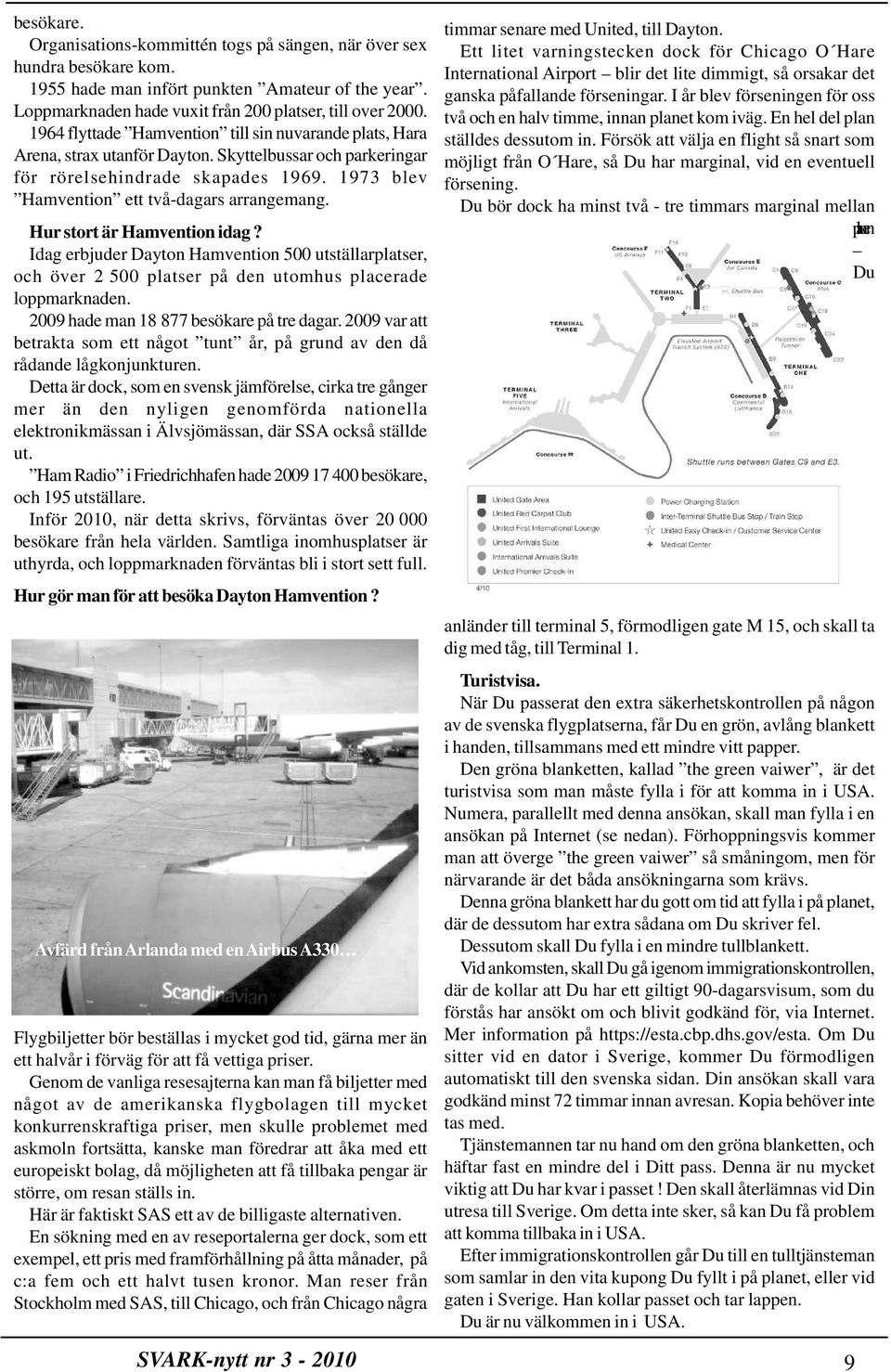 Hur stort är Hamvention idag? Idag erbjuder Dayton Hamvention 500 utställarplatser, och över 2 500 platser på den utomhus placerade loppmarknaden. 2009 hade man 18 877 besökare på tre dagar.