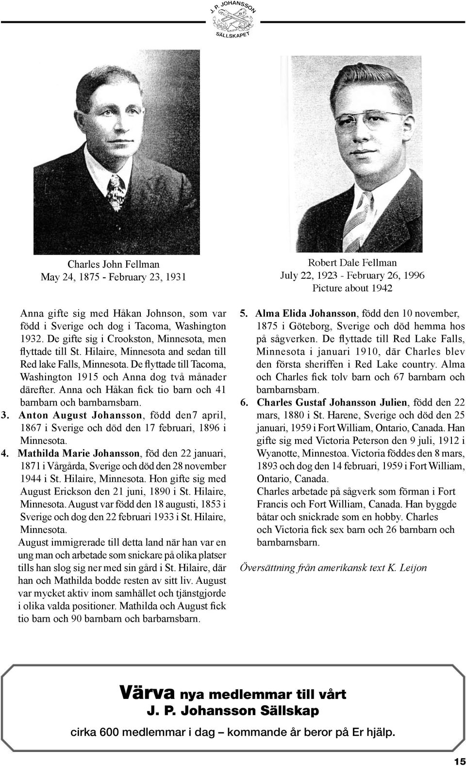 Anna och Håkan fick tio barn och 41 barnbarn och barnbarnsbarn. 3. Anton August Johansson, född den7 april, 1867 i Sverige och död den 17 februari, 1896 i Minnesota. 4. Mathilda Marie Johansson, föd den 22 januari, 1871 i Vårgårda, Sverige och död den 28 november 1944 i St.