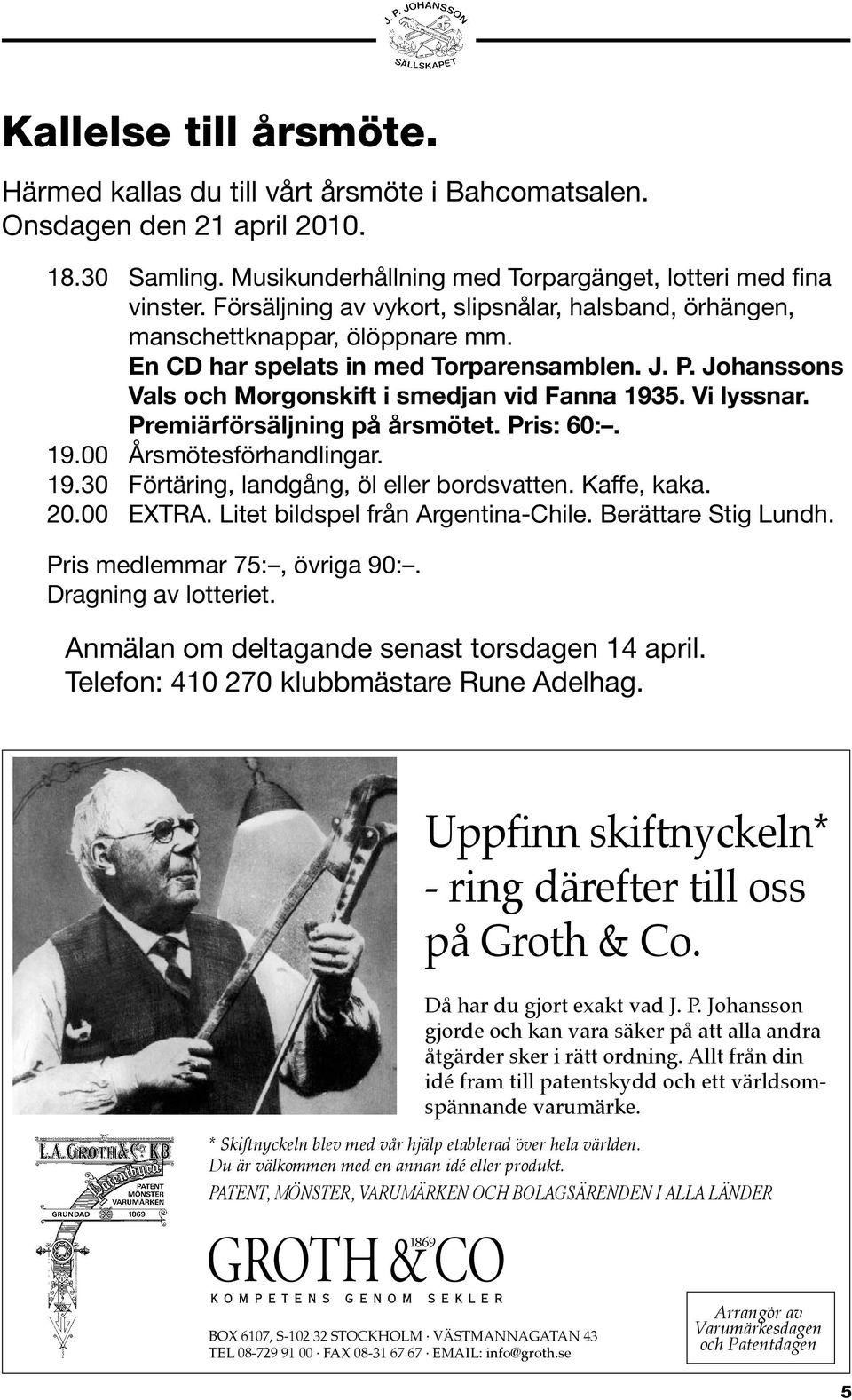 Vi lyssnar. Premiärförsäljning på årsmötet. Pris: 60:. 19.00 Årsmötesförhandlingar. 19.30 Förtäring, landgång, öl eller bordsvatten. Kaffe, kaka. 20.00 EXTRA. Litet bildspel från Argentina-Chile.