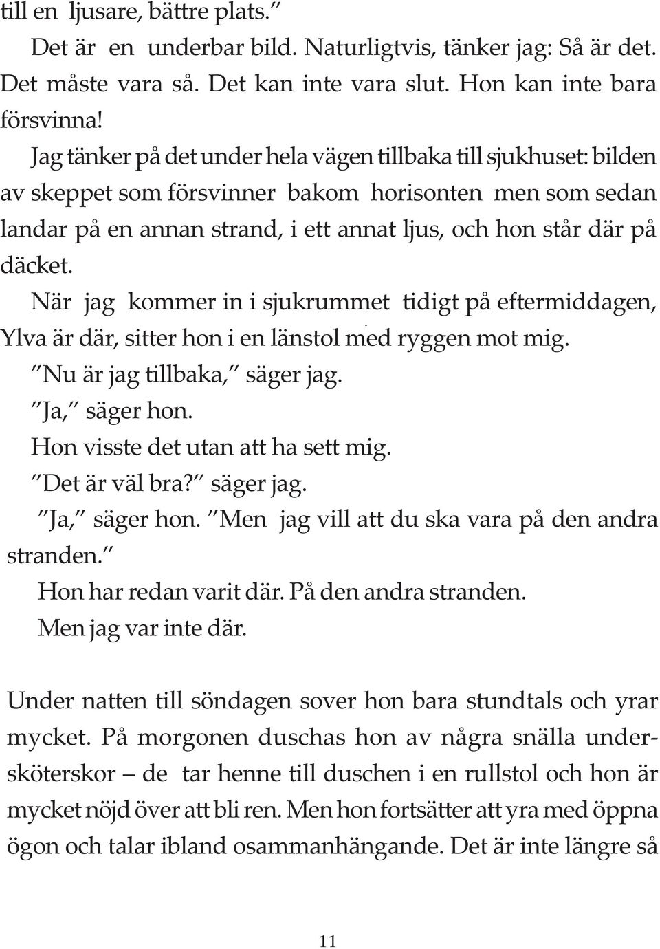 När jag kommer in i sjukrummet tidigt på eftermiddagen, Ylva är där, sitter hon i en länstol med ryggen mot mig. Nu är jag tillbaka, säger jag. Ja, säger hon. Hon visste det utan att ha sett mig.