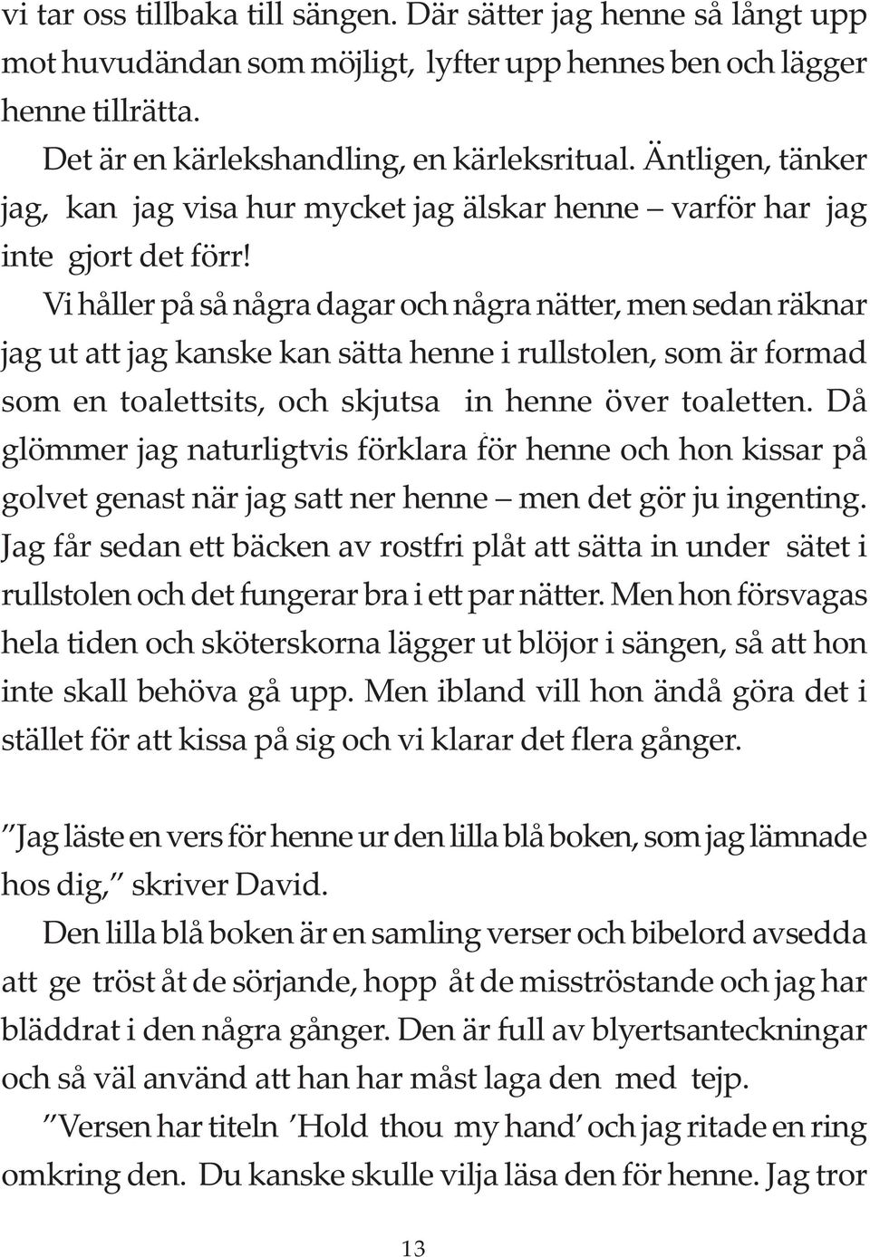 Vi håller på så några dagar och några nätter, men sedan räknar jag ut att jag kanske kan sätta henne i rullstolen, som är formad som en toalettsits, och skjutsa in henne över toaletten.