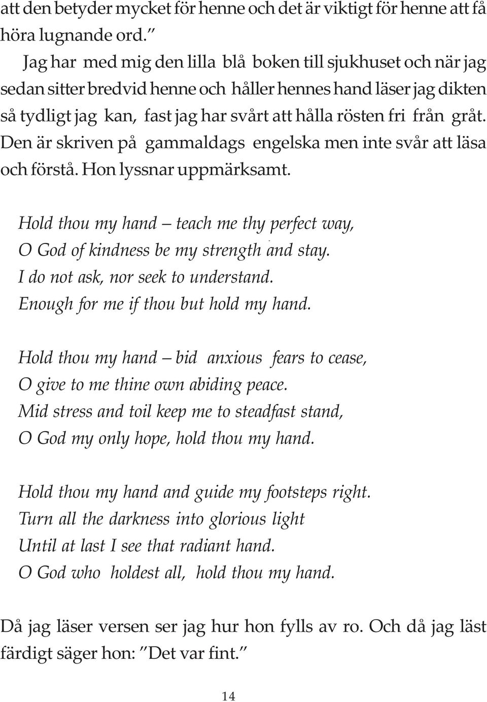 Den är skriven på gammaldags engelska men inte svår att läsa och förstå. Hon lyssnar uppmärksamt. Hold thou my hand teach me thy perfect way, O God of kindness be my strength and stay.