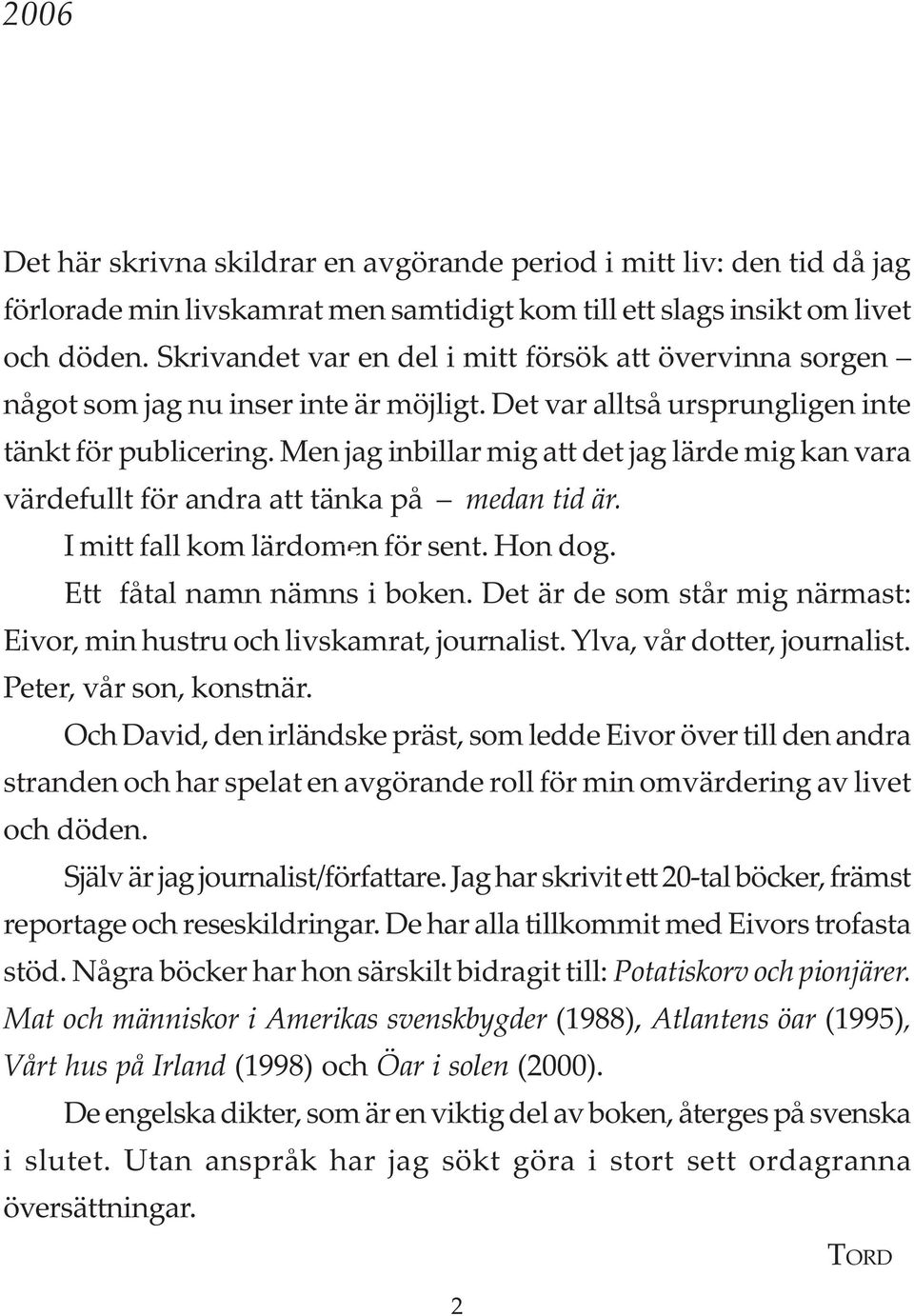 Men jag inbillar mig att det jag lärde mig kan vara värdefullt för andra att tänka på medan tid är. I mitt fall kom lärdomen för sent. Hon dog. Ett fåtal namn nämns i boken.