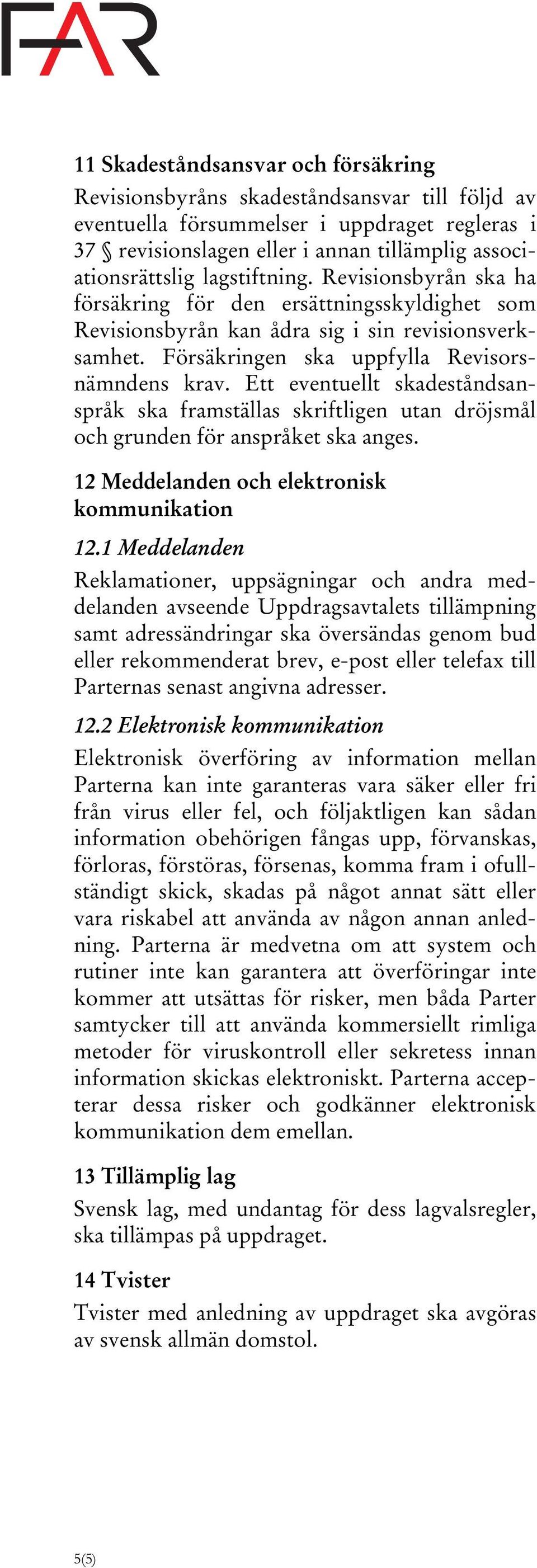 Ett eventuellt skadeståndsanspråk ska framställas skriftligen utan dröjsmål och grunden för anspråket ska anges. 12 Meddelanden och elektronisk kommunikation 12.