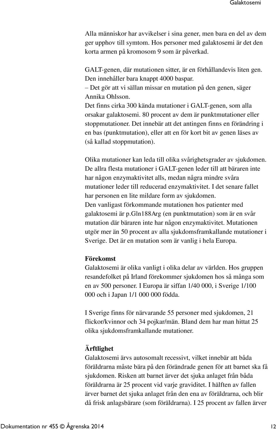 Det finns cirka 300 kända mutationer i GALT-genen, som alla orsakar galaktosemi. 80 procent av dem är punktmutationer eller stoppmutationer.