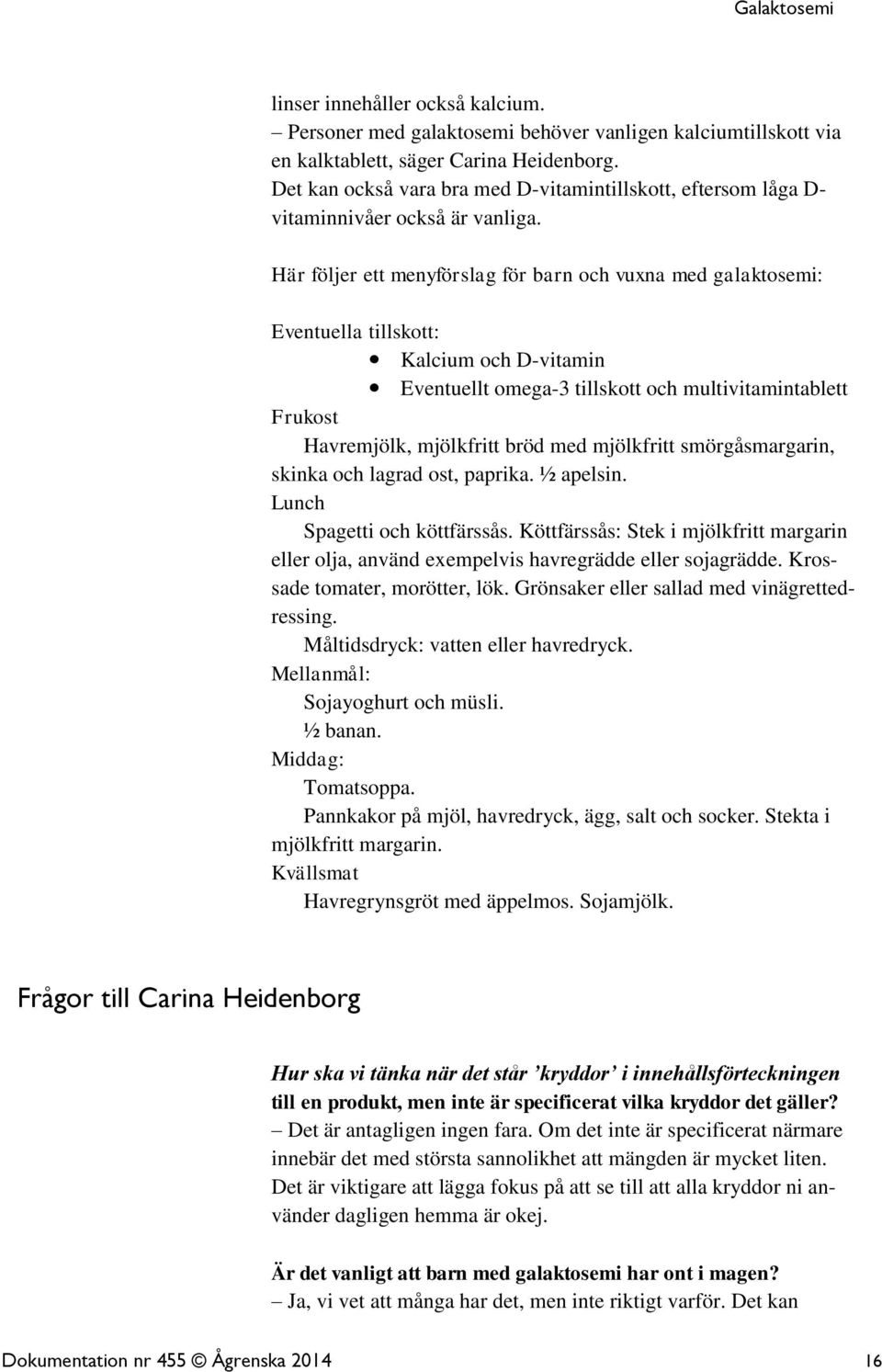 Här följer ett menyförslag för barn och vuxna med galaktosemi: Eventuella tillskott: Kalcium och D-vitamin Eventuellt omega-3 tillskott och multivitamintablett Frukost Havremjölk, mjölkfritt bröd med