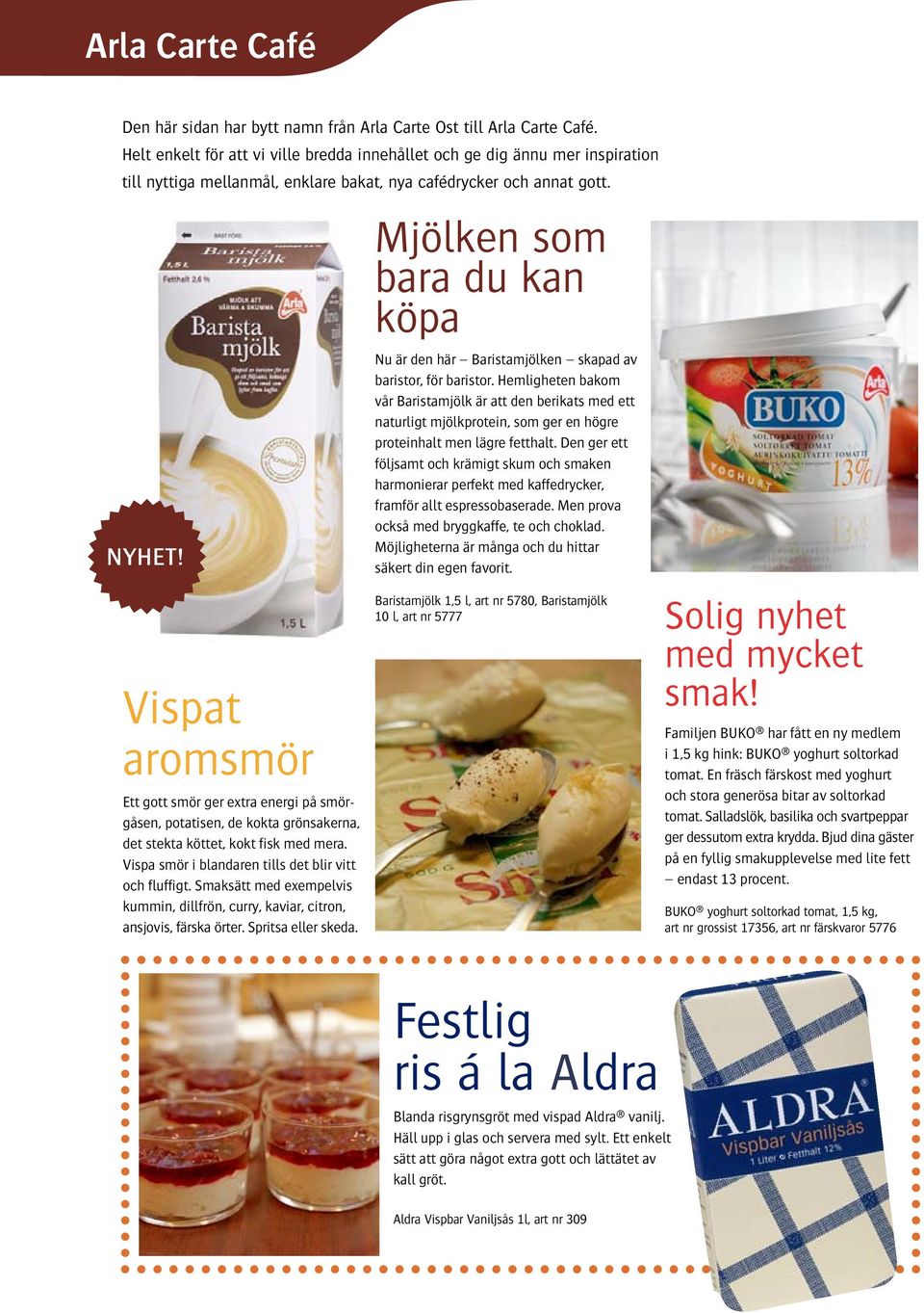 Vispat aromsmör Ett gott smör ger extra energi på smörgåsen, potatisen, de kokta grönsakerna, det stekta köttet, kokt fisk med mera. Vispa smör i blandaren tills det blir vitt och fluffigt.