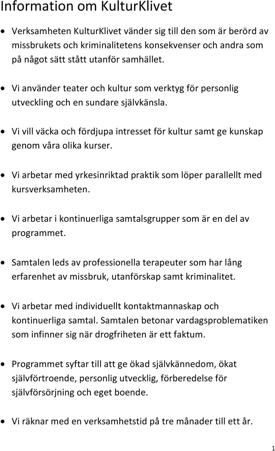 Vi arbetar med yrkesinriktad praktik som löper parallellt med kursverksamheten. Vi arbetar i kontinuerliga samtalsgrupper som är en del av programmet.