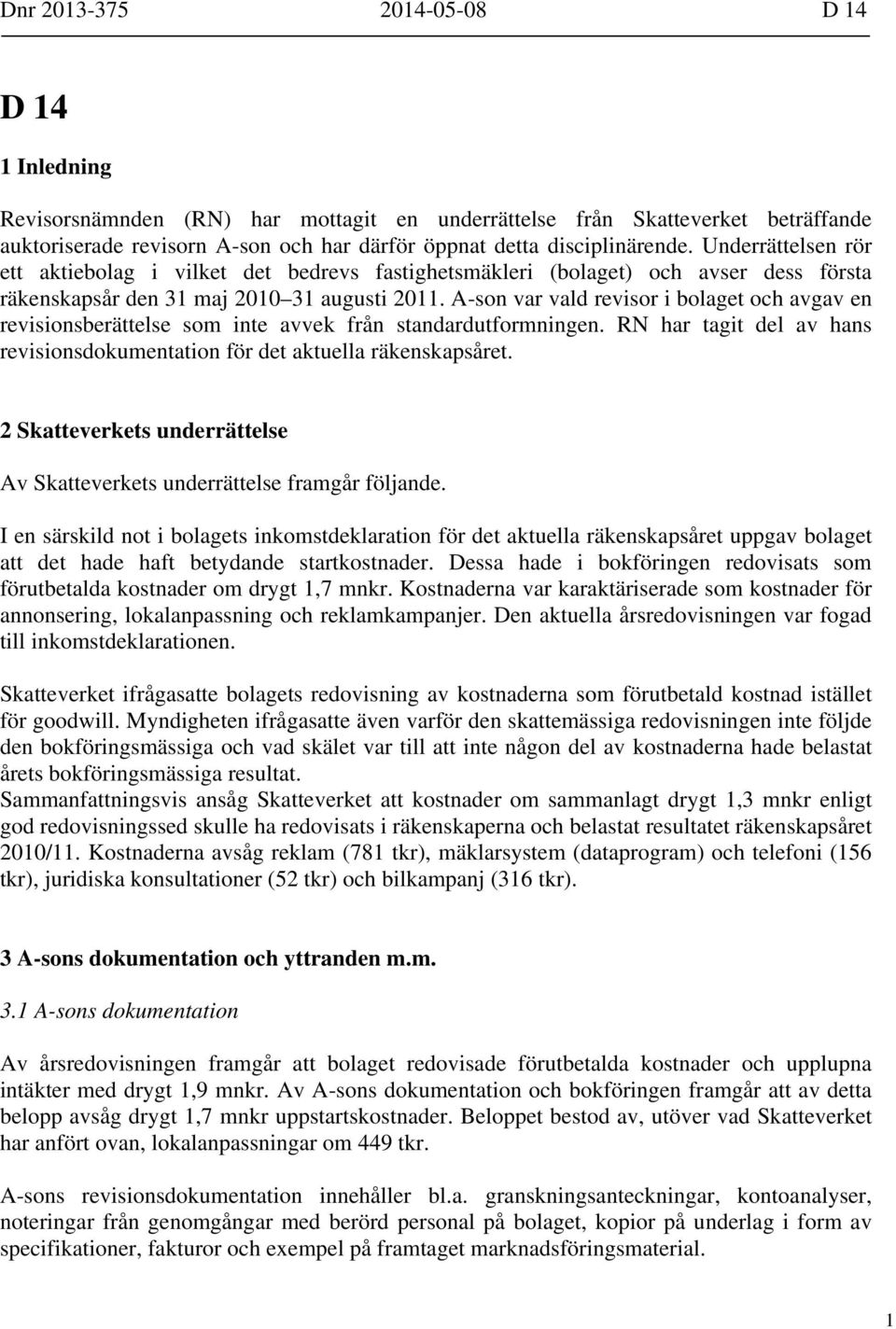 A-son var vald revisor i bolaget och avgav en revisionsberättelse som inte avvek från standardutformningen. RN har tagit del av hans revisionsdokumentation för det aktuella räkenskapsåret.