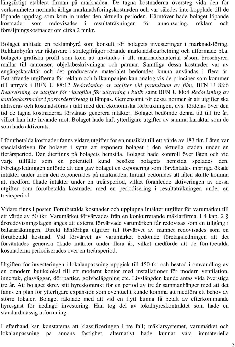 Härutöver hade bolaget löpande kostnader som redovisades i resultaträkningen för annonsering, reklam och försäljningskostnader om cirka 2 mnkr.