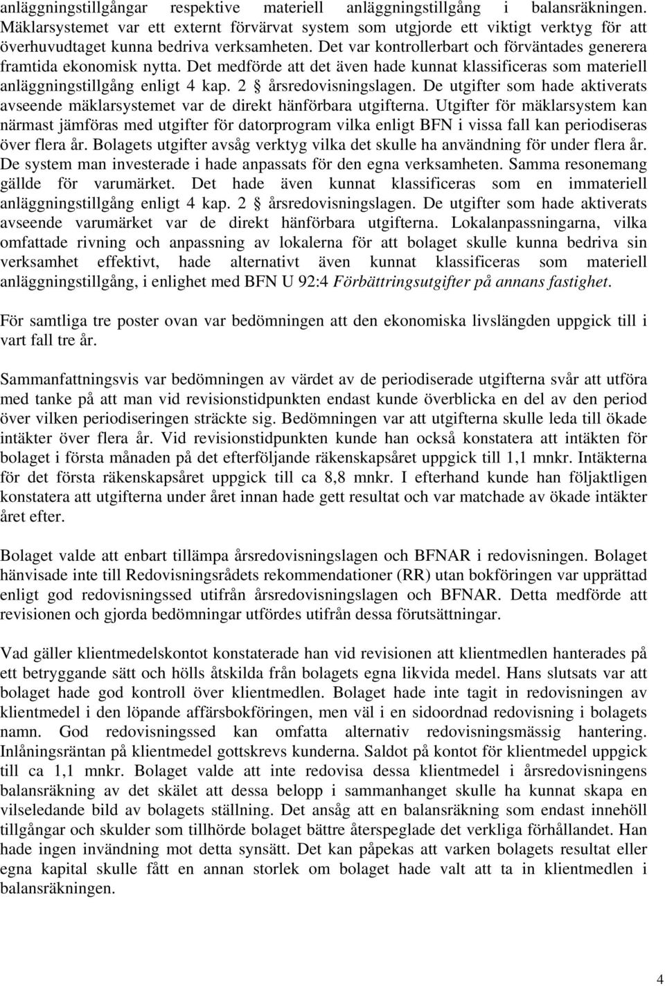 Det var kontrollerbart och förväntades generera framtida ekonomisk nytta. Det medförde att det även hade kunnat klassificeras som materiell anläggningstillgång enligt 4 kap. 2 årsredovisningslagen.