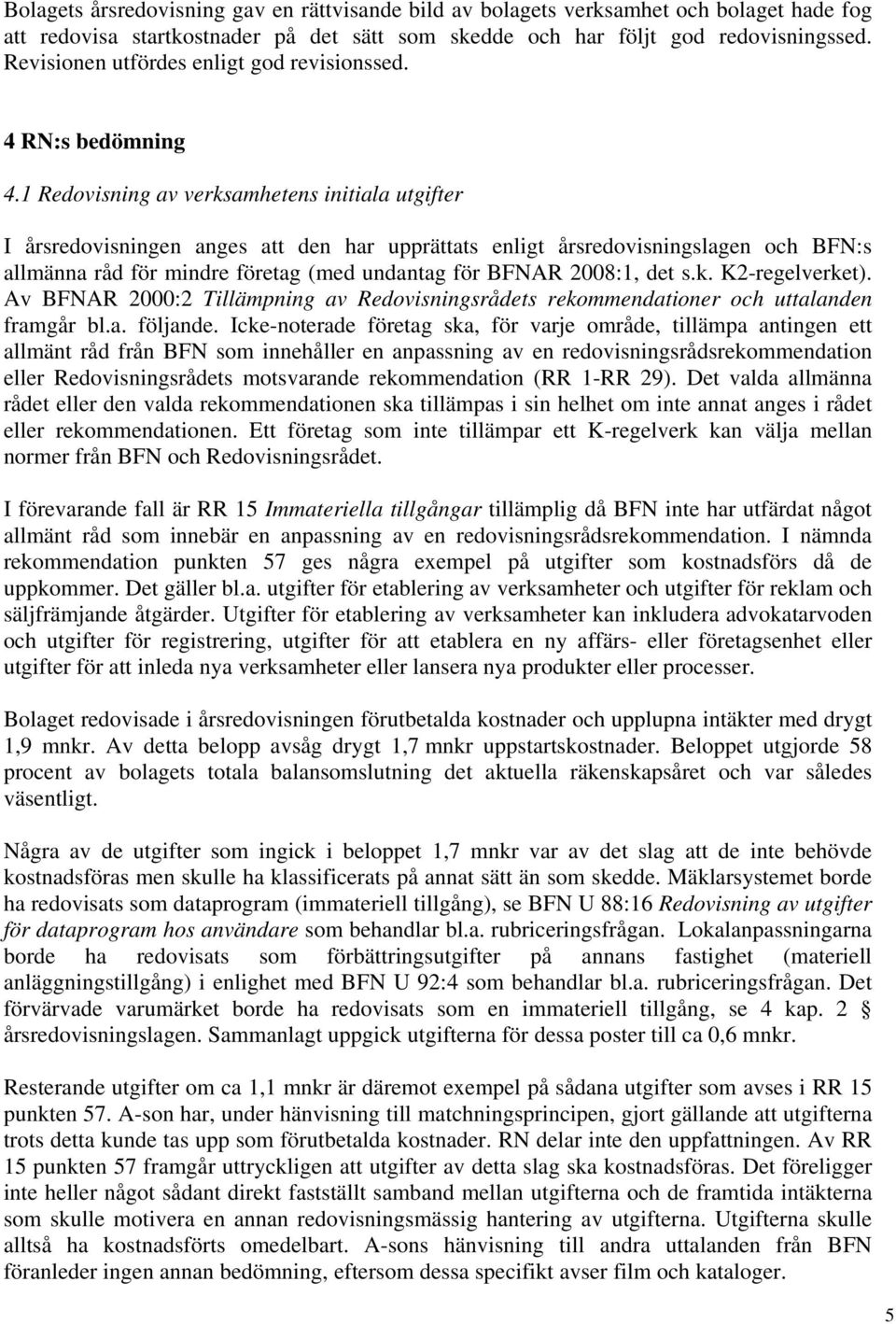 1 Redovisning av verksamhetens initiala utgifter I årsredovisningen anges att den har upprättats enligt årsredovisningslagen och BFN:s allmänna råd för mindre företag (med undantag för BFNAR 2008:1,