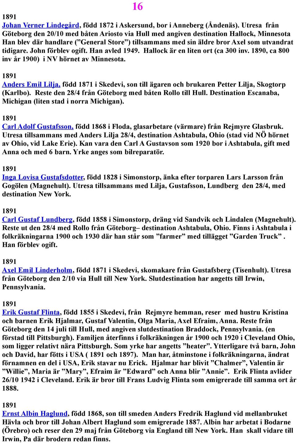 John förblev ogift. Han avled 1949. Hallock är en liten ort (ca 300 inv. 1890, ca 800 inv år 1900) i NV hörnet av Minnesota.