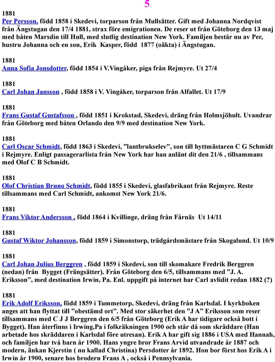 Anna Sofia Jonsdotter, född 1854 i V.Vingåker, piga från Rejmyre. Ut 27/4 Carl Johan Jansson, född 1858 i V. Vingåker, torparson från Alfallet.