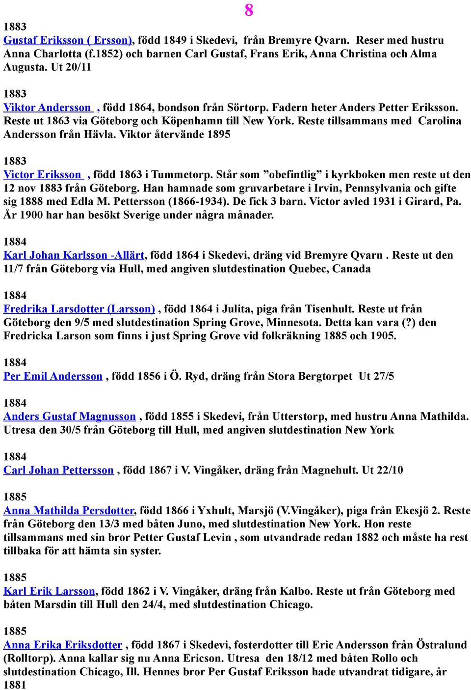 Reste tillsammans med Carolina Andersson från Hävla. Viktor återvände 1895 1883 Victor Eriksson, född 1863 i Tummetorp. Står som obefintlig i kyrkboken men reste ut den 12 nov 1883 från Göteborg.