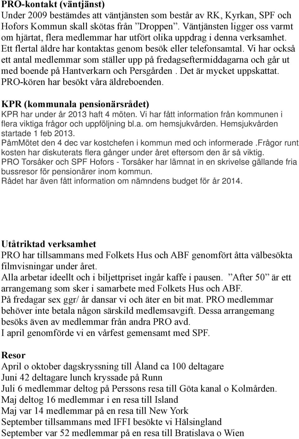 Vi har också ett antal medlemmar som ställer upp på fredagseftermiddagarna och går ut med boende på Hantverkarn och Persgården. Det är mycket uppskattat. PRO-kören har besökt våra äldreboenden.