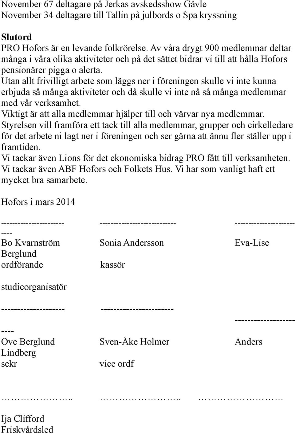 Utan allt frivilligt arbete som läggs ner i föreningen skulle vi inte kunna erbjuda så många aktiviteter och då skulle vi inte nå så många medlemmar med vår verksamhet.