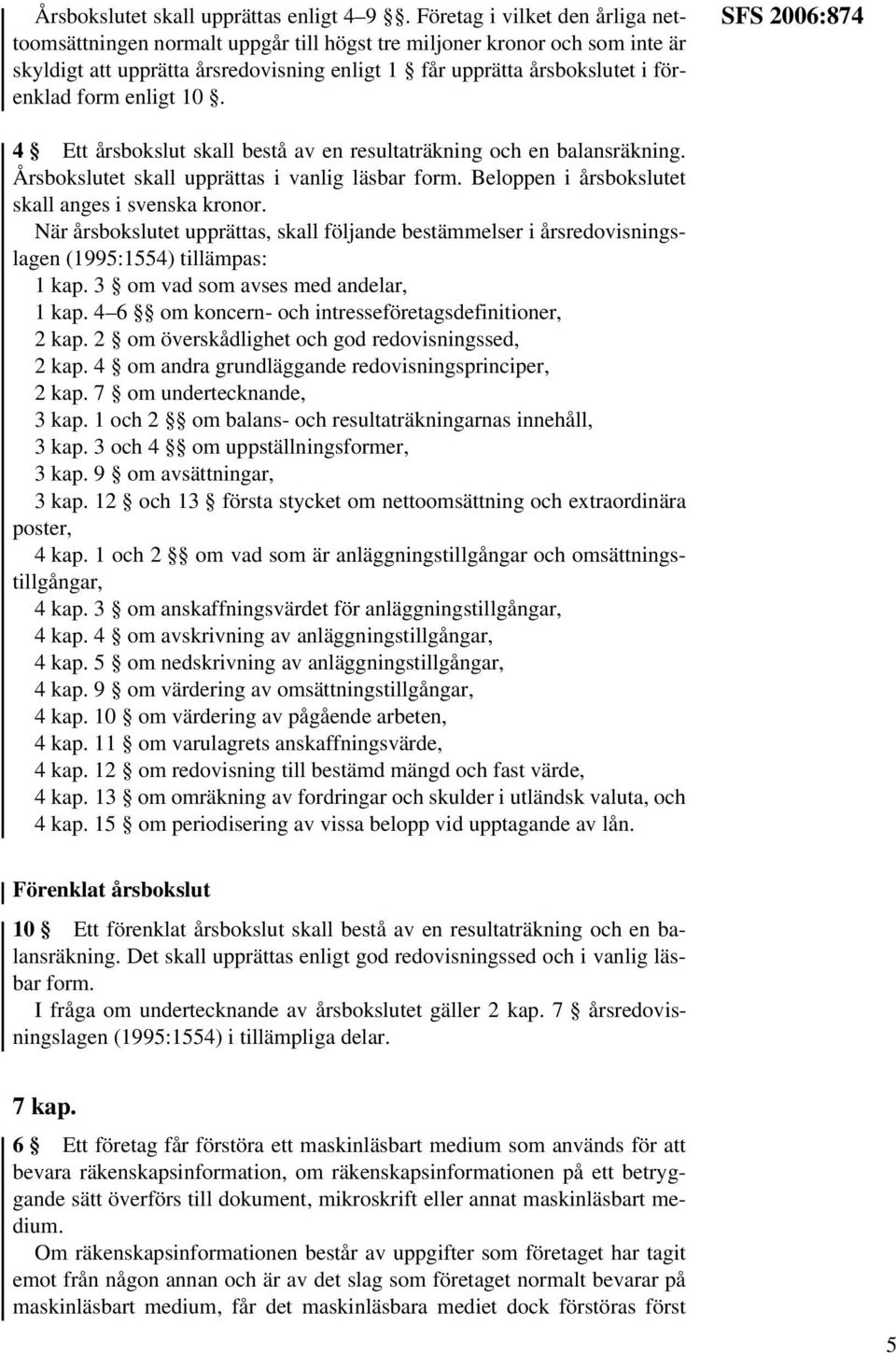 enligt 10. SFS 2006:874 4 Ett årsbokslut skall bestå av en resultaträkning och en balansräkning. Årsbokslutet skall upprättas i vanlig läsbar form.